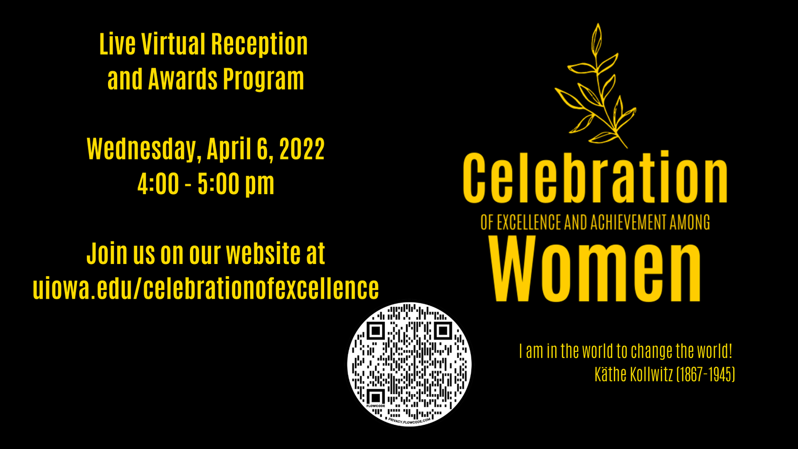 Celebration of Excellence and Achievement Among Women. Live Virtual Reception and awards program is on Wednesday, April 6 2022 from 4-5pm. Join us at our website at uiowa.edu/celebrationofexcellence I am in the World to Change the World!