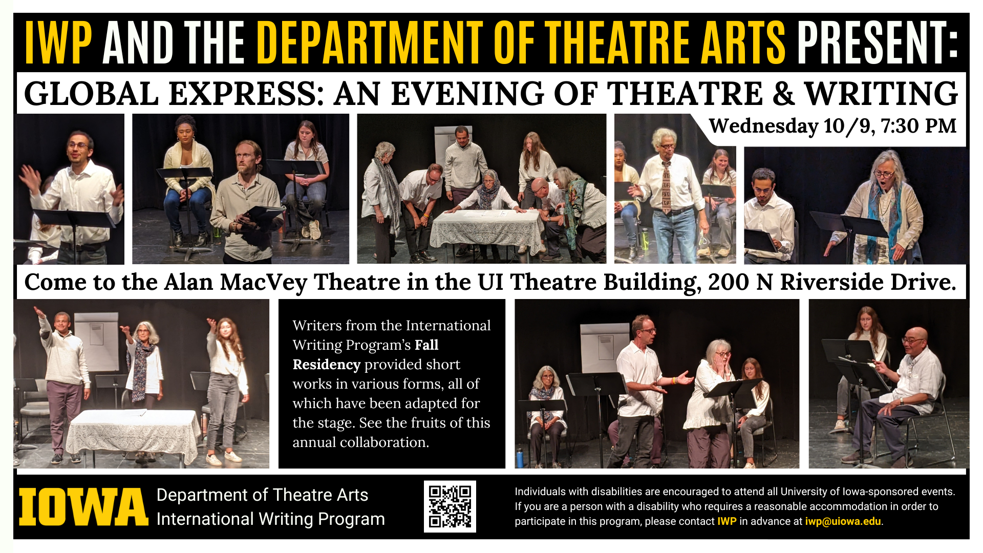 A promotional graphic featuring photos of actors in a black box theatre and minimal costumes performing in a staged reading, accompanied by the following text: "IWP and the Department of Theatre Arts Present: Global Express: An Evening of Theatre & Writing. Wednesday 10/9, 7:30 PM. Come to the Alan MacVey Theatre in the UI Theatre Building, 200 N Riverside Drive. Writers from the International Writing Program's Fall Residency provided short works in various forms, all of which have been adapted for the stage. See the fruits of this annual collaboration. If you are a person with a disability who requires a reasonable accommodation in order to participate in this program, please contact IWP in advance at iwp@uiowa.edu."