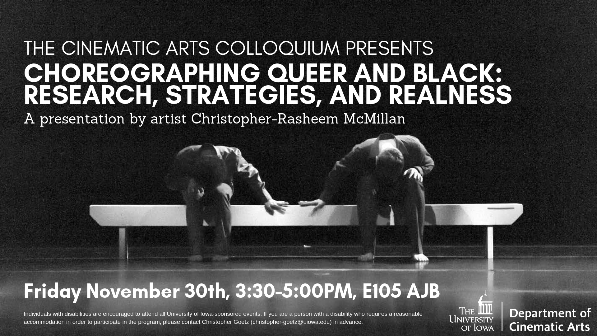 The Cinematic Arts Colloquium Presents CHOREOGRAPHING QUEER AND BLACK: RESEARCH, STRATEGIES, AND REALNESS - A presentation by artist Christopher-Rasheem McMillan, Friday November 30th, 3:30-5:00PM, E105 AJB