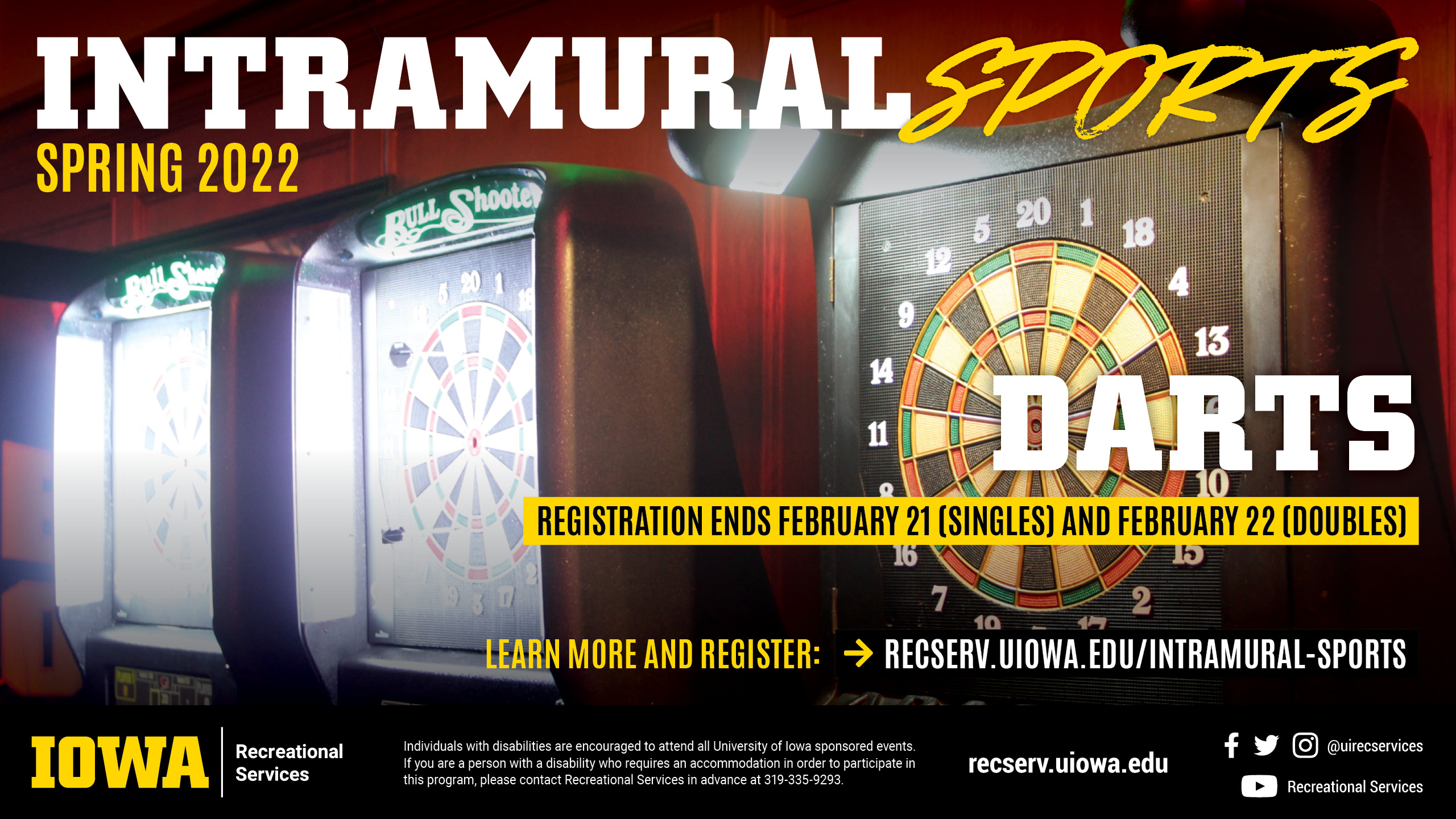 Intramural Sports Spring 2022 Darts Registration ends February 21 (Singles) and February 22 (Doubles) learn more and register at: recserv.uiowa.edu/intramural-sports