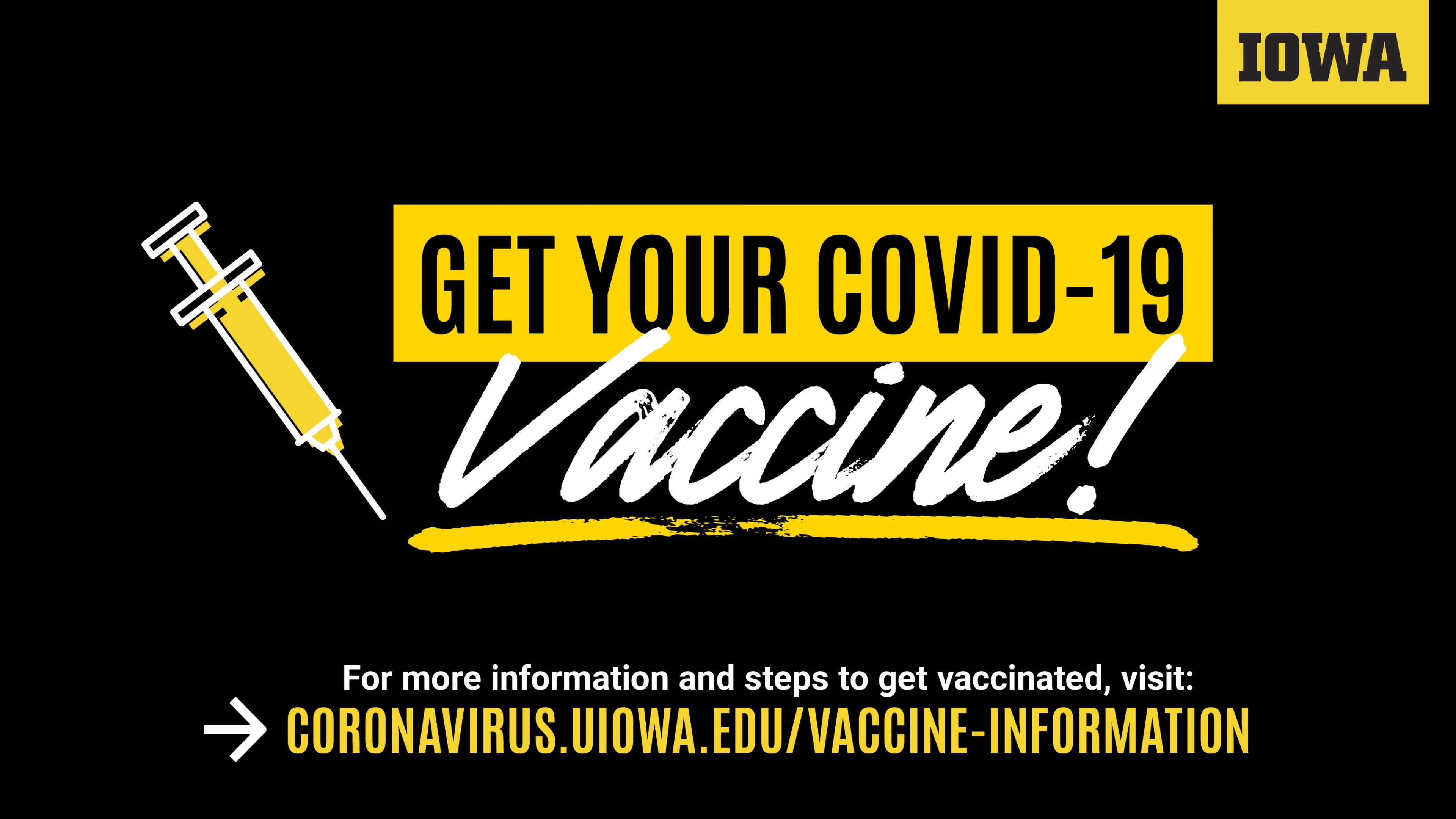 Get your COVID-19 Vaccine! CORONAVIRUS.UIOWA.EDU/VACCINE-INFORMATION