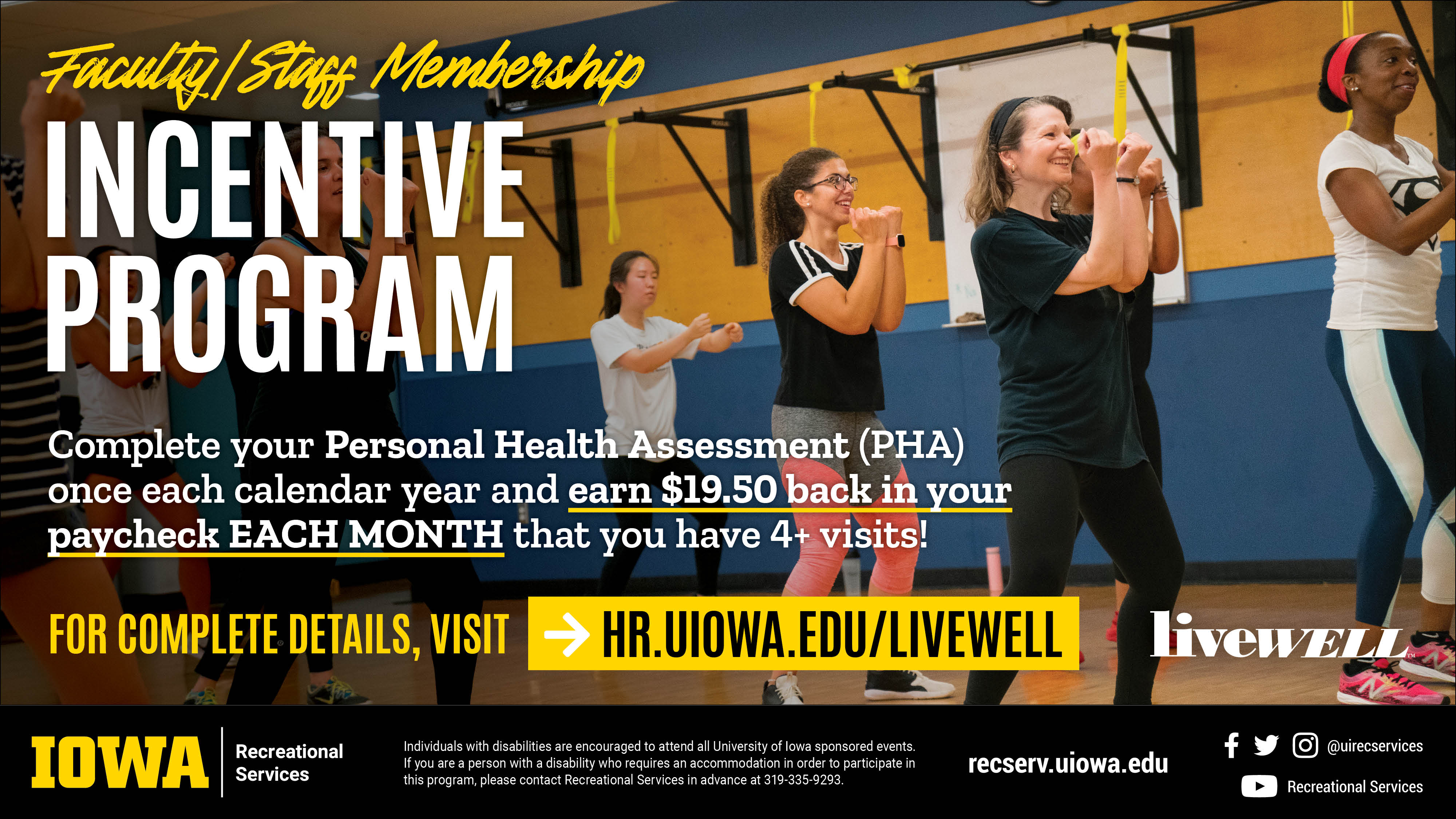 Earn $19.50 back in your paycheck Each Month that you complete your visits! Faculty/Staff Membership Incentive Program. Active fac/staff in 50% or greater regular position. Complete a PHA once each calendar year. Visit on of the 4 rec facilities at least 4x per month. Must enroll in payroll deduction for your membership. Visit recserv.uiowa.edu/faculty-staff-membership for more information.