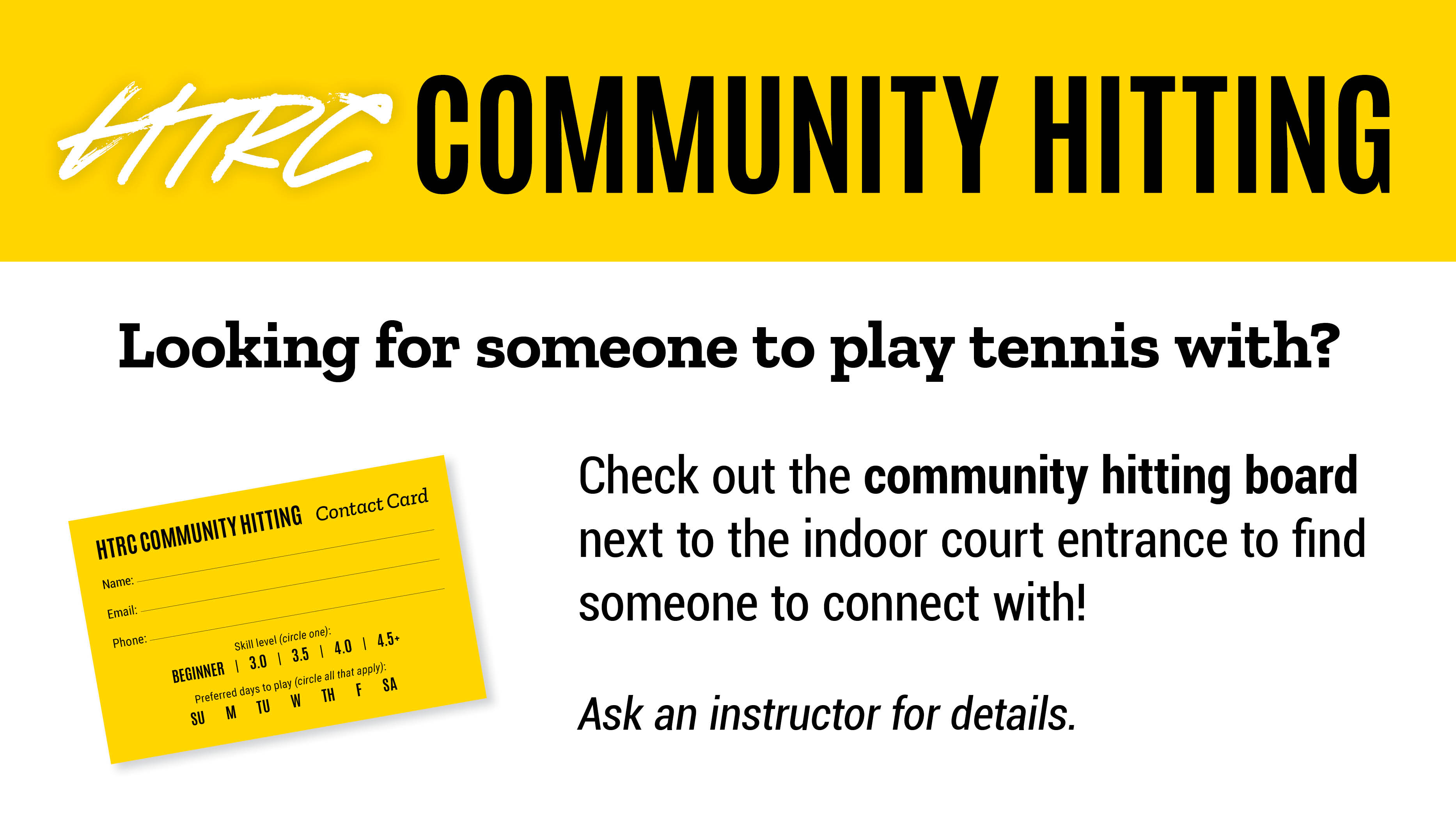 HTRC Community Hitting. Looking for someone to play tennis with? Check out the community hitting board next to the indoor court entrance to find someone to connect with! Ask an instructor for details.