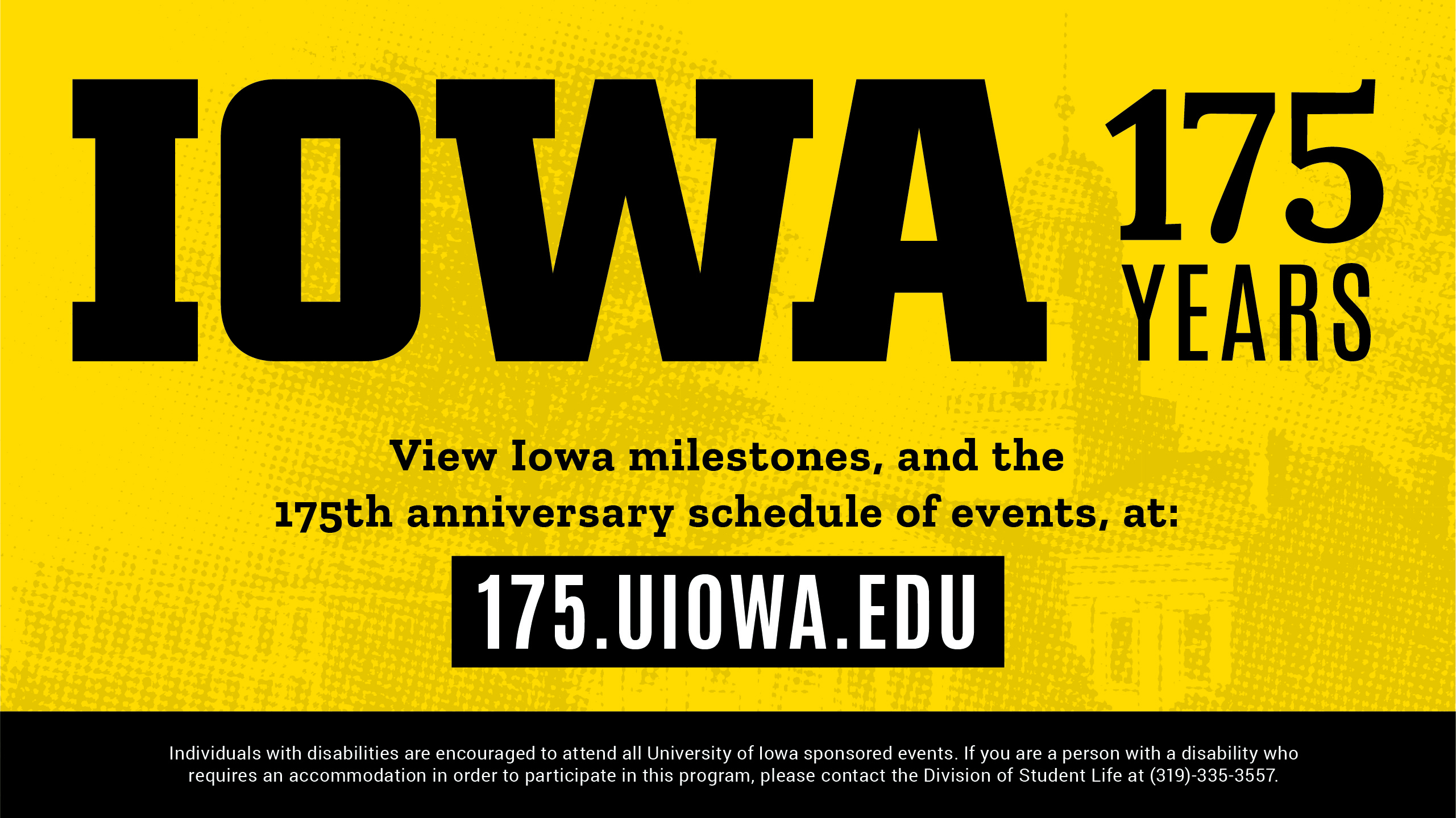 IOWA 175 Years View Iowa Milestones, and the 175th anniversary schedule of events, at: 175.uiowa.edu