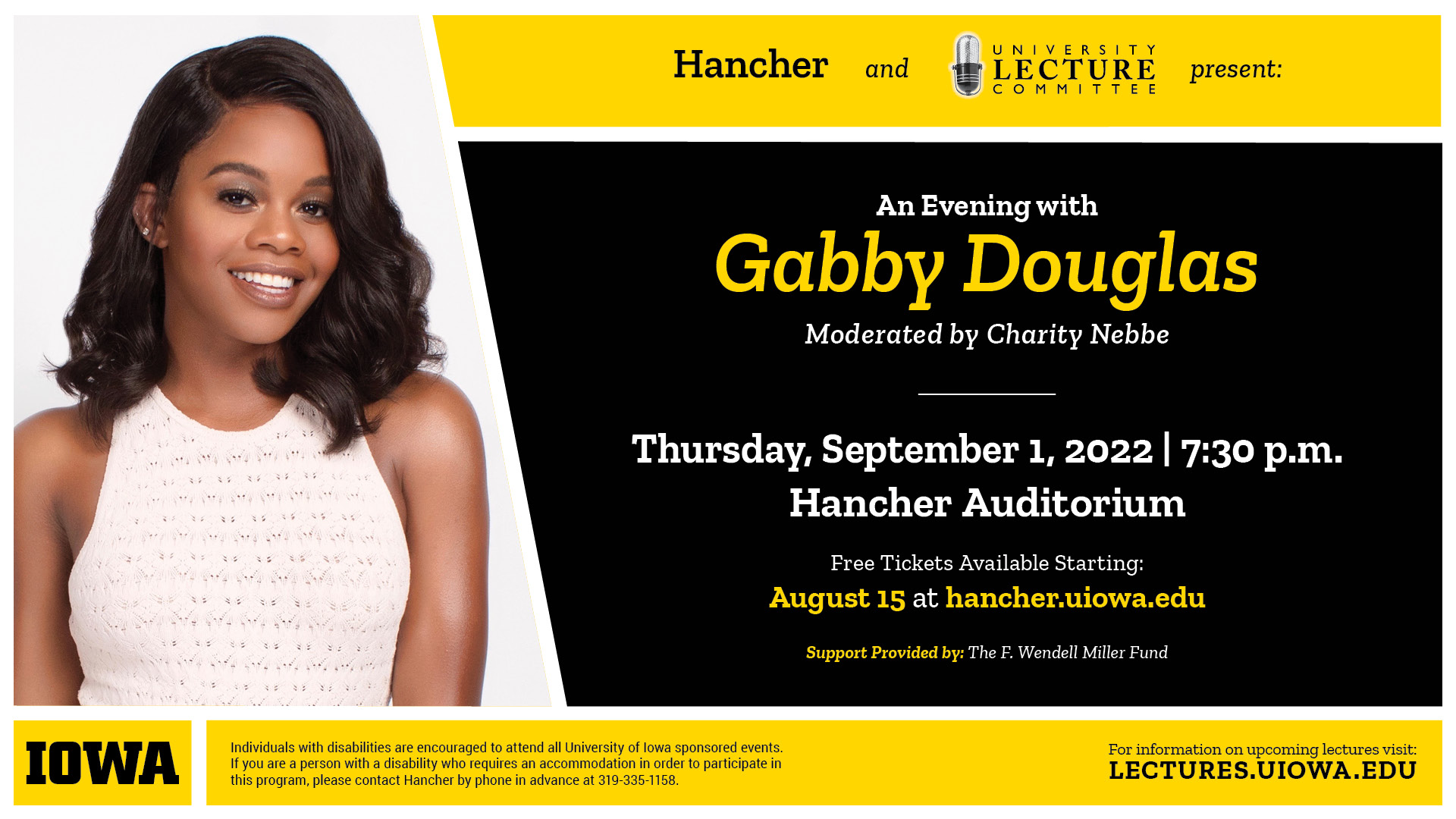 An evening with Gabby Douglas presented by Hancher Auditorium and the University Lecture Committee. tickets available now! visit lectures.uiowa.edu for more information