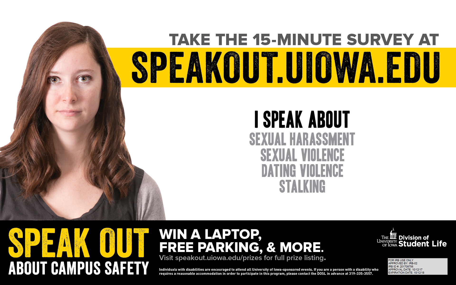 Take the 15-minute survey at speakout.uiowa.edu. I speak about sexual harassment, sexual violence, dating violence, and stalking. Speak out about campus safety. Win a laptop, free parking and more.