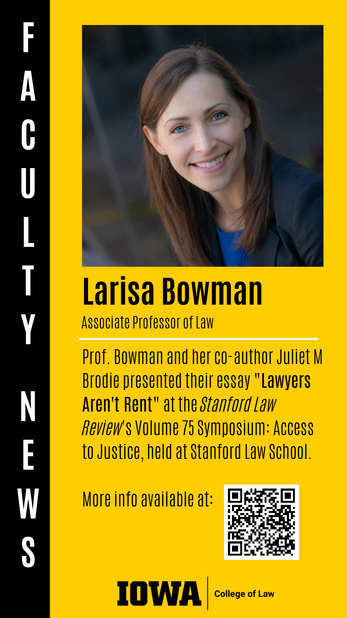 Associate Professor of Law Prof. Bowman and her co-author Juliet M Brodie presented their essay "Lawyers Aren't Rent" at the Stanford Law Review's Volume 75 Symposium: Access to Justice, held at Stanford Law School.  More info available at: Larisa Bowman