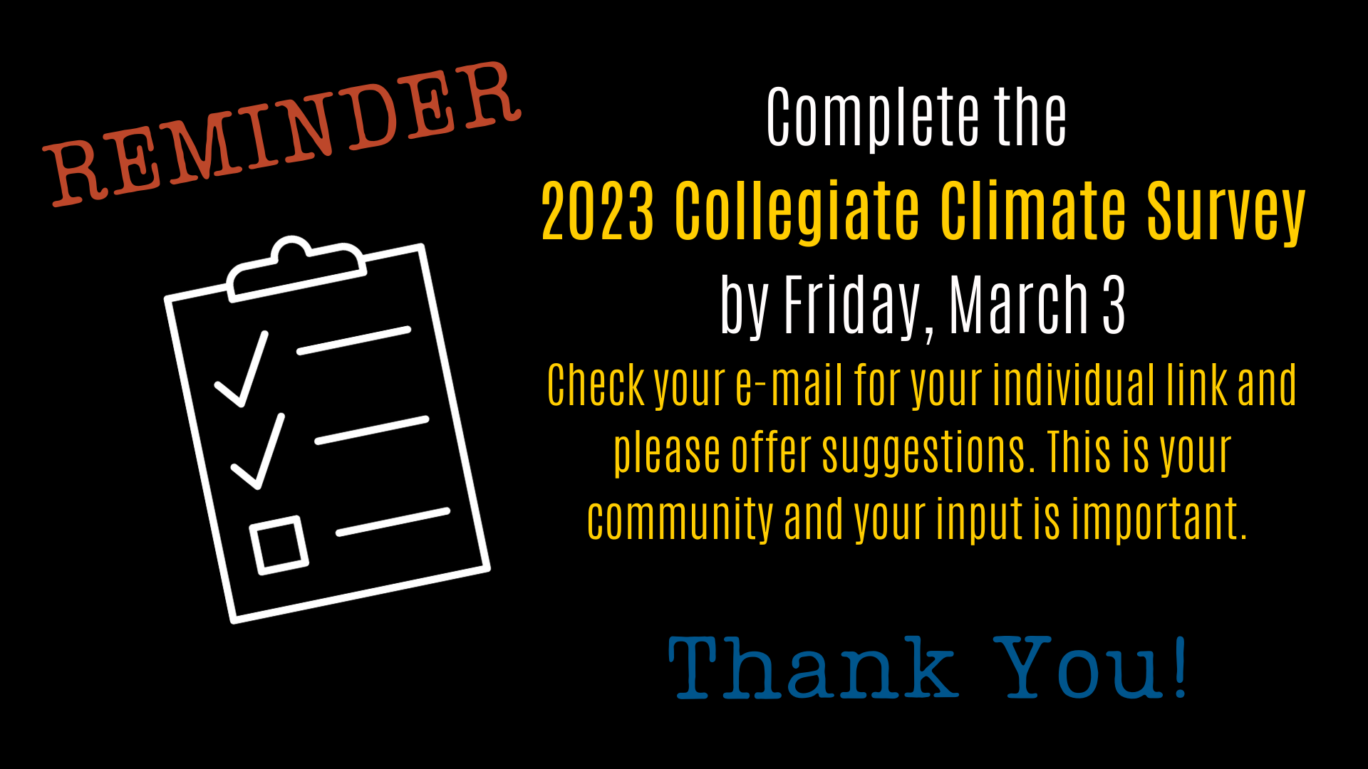 REMINDER: Complete the  2023 Collegiate Climate Survey by Friday, March 3 Check your e-mail for your individual link and please offer suggestions. This is your community and your input is important. Thank You!