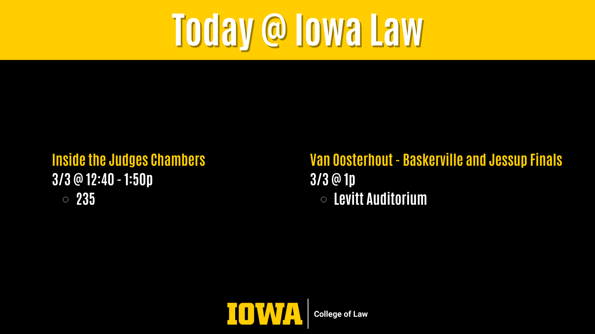 Today @ Iowa Law Inside the Judges Chambers 3/3 @ 12:40 - 1:50p  235 Van Oosterhout - Baskerville and Jessup Finals 3/3 @ 1p Levitt Auditorium