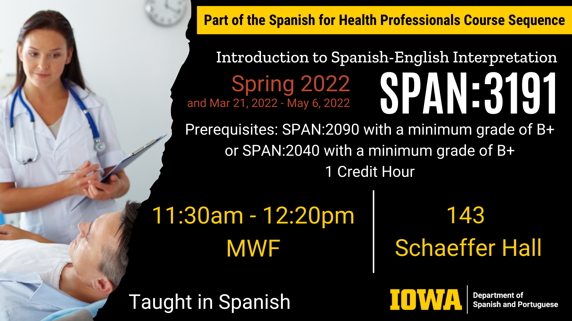 Introduction to Spanish-English Interpretation SPAN 3191 happening in Spring 2022 and special term March 21 through May 6 2022. Prerequisites: SPAN 2090 with a minimum grade of B plus or SPAN 2040 with a minimum grade of B plus 1 Credit Hour. Class is from 11:30am to 12:30pm Mondays, Wednesdays, Fridays in 143 Schaeffer Hall. This course is taught in Spanish.