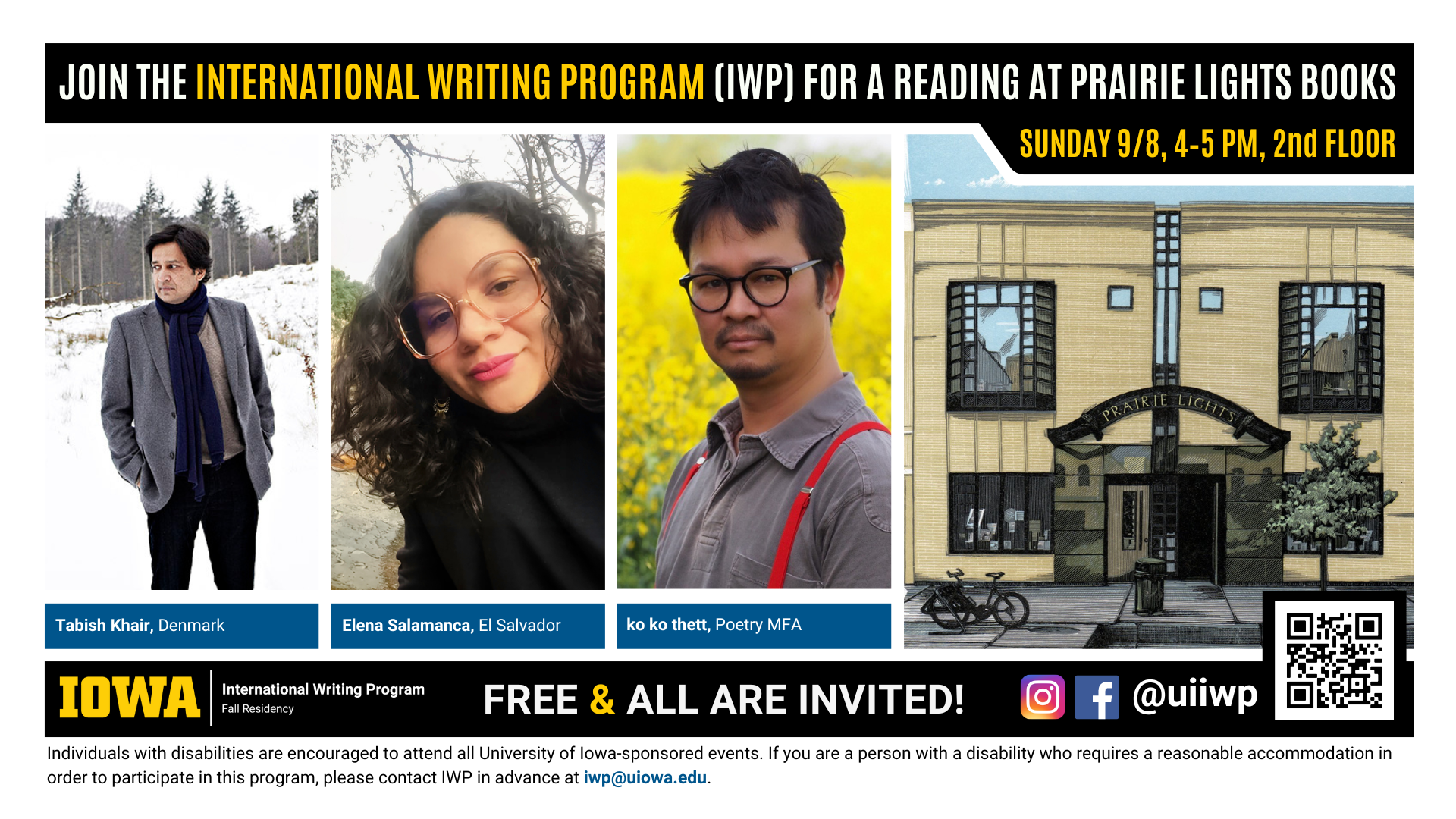 A promotional graphic featuring portraits of three writers, named below, plus a painting of Prairie Lights books and the International Writing Program logo, as well as the following text: “Join the International Writing Program (IWP) for a reading at Prairie Lights Books. Sunday, 9/8, 4-5 PM, 2nd floor. Tabish Khair, Denmark; Elena Salamanca, El Salvador; ko ko thett, Poetry MFA. Free & All Are Invited! Individuals with disabilities are encouraged to attend all University of Iowa-sponsored events. If you are a person with a disability who requires a reasonable accommodation in order to participate in this program, please contact IWP in advance at iwp@uiowa.edu.