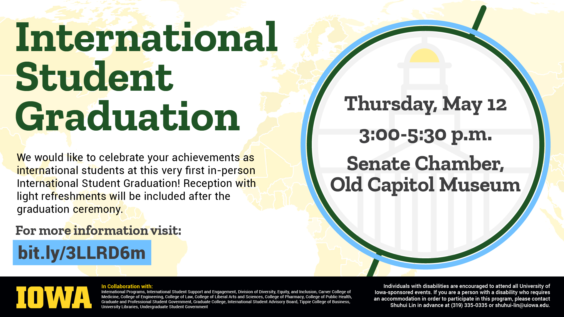International Student Graduation, Thursday, May 12 3:00-5:30 o.m. Senate Chamber, Old Capitol Museum. For more information, visit bit.ly/3LLRD6m