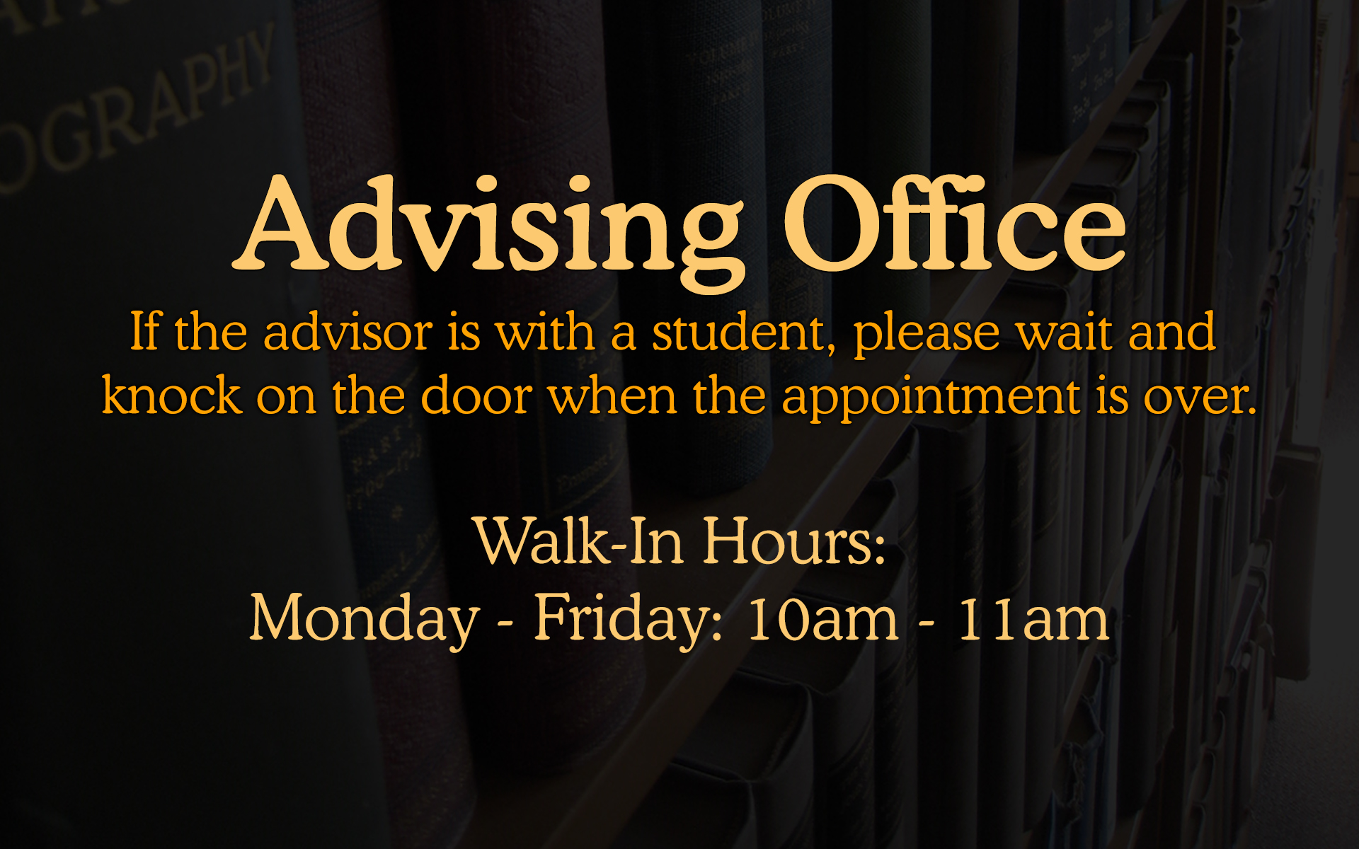 Advising Office. If the advisor is with a student, please wait and knock on the door when the appointment is over. Walk-In Hours: Monday - Friday: 10am - 11am