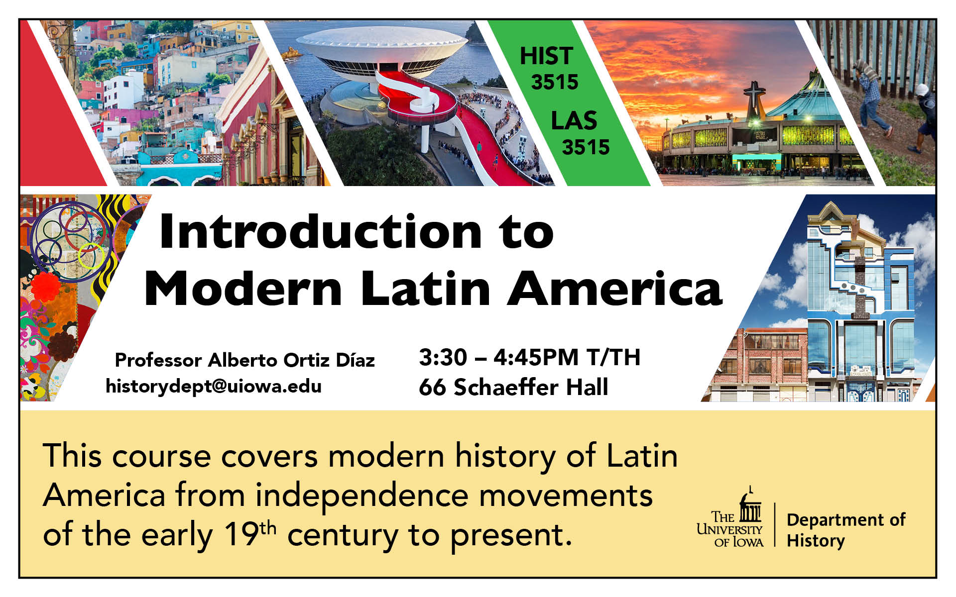 HIST:3515 Intro to Modern Latin America, 3:30 - 4:45pm TTH in 66 Schaeffer Hall. Professor Alberto Ortiz Diaz. historydept@uiowa.edu