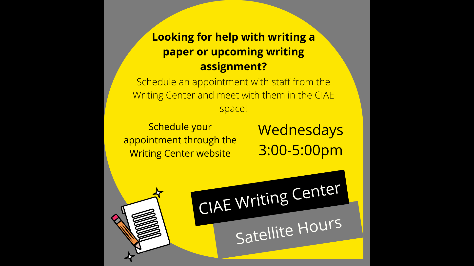 An ad with the following text: "Looking for help with a writing paper or upcoming writing assignment? Schedule an appointment with staff from the Writing Center and meet with them in the CIAE space! Schedule your appointment through the Writing Center website. Wednesdays 3:00 - 5:00 PM. CIAE Writing Center Satellite Hours."