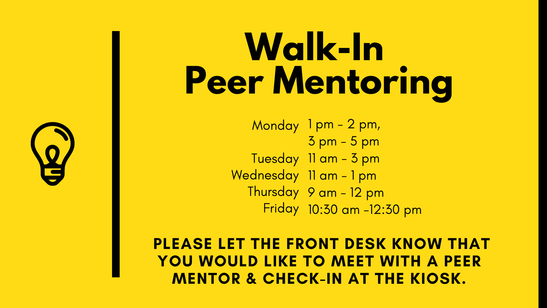 Walk-In Peer Mentoring: Monday 1pm-2pm, 3pm-5pm; Tuesday 11am-3pm; Wednesday 11am-1pm; Thursday 9am-12pm; Friday 10:30am-12:30am. Please let the front desk know that you would like to meet with a peer mentor & check-in at the kiosk.