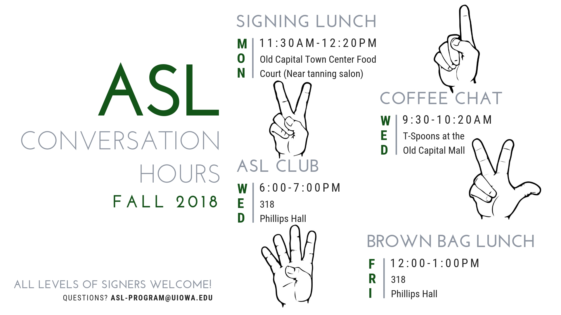 Weekly ASL Conversation Hours Schedule for Fall 2018  Mondays 11:30 a.m. to 12:20 p.m. Signing Lunch Old Capital Town Center food court (near the tanning salon.)  Wednesdays 9:30 a.m. to 10:20 a.m. Coffee Chat T-Spoons at the Old Capitol Mall  Wednesdays 6:00 p.m. to 7:00 p.m. ASL Club 318 Phillips Hall  Fridays 12:00 p.m. to 1:00 p.m. Brown Bag Lunch 318 Phillips Hall