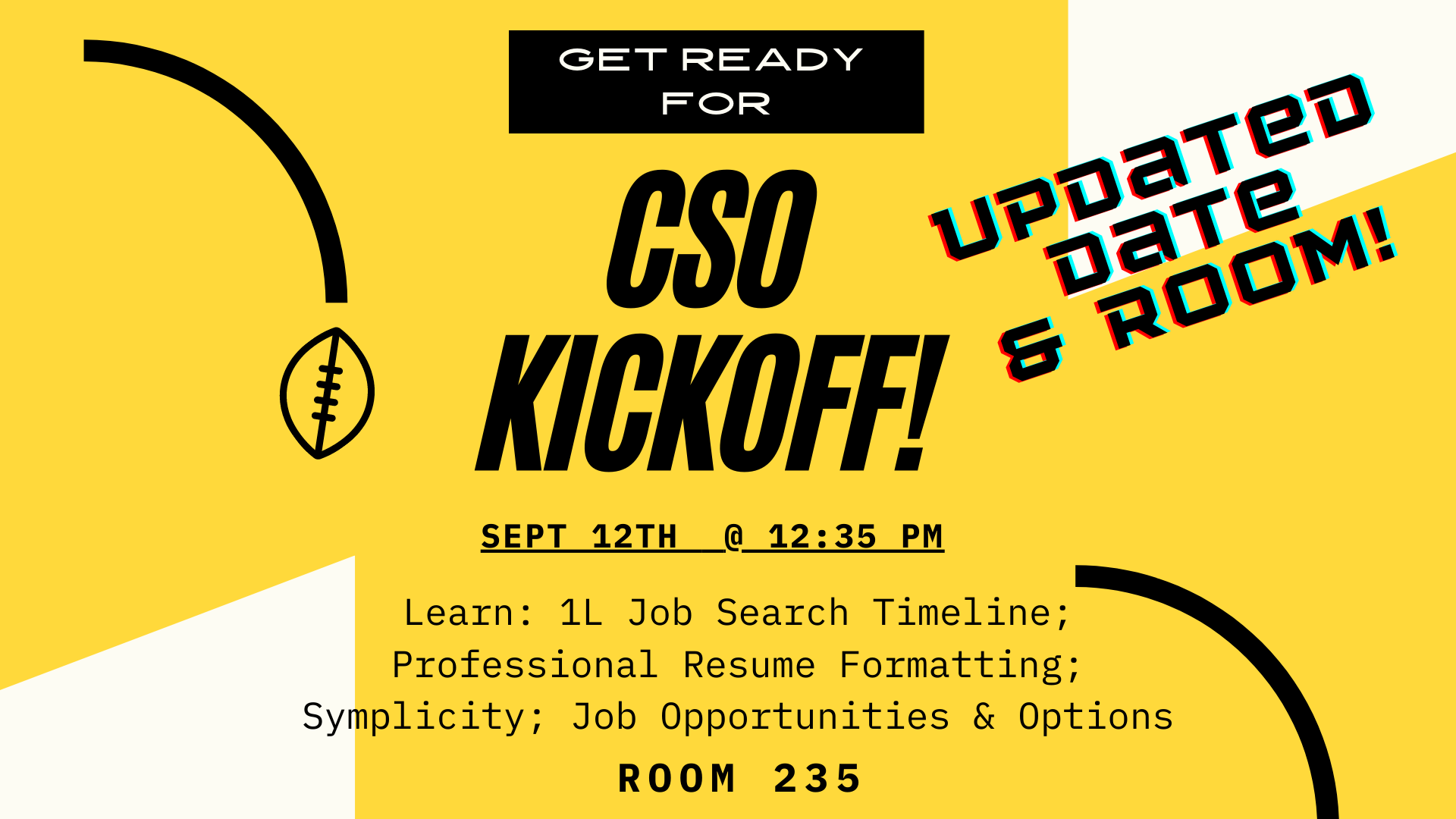 Get Ready for the    CSO Kickoff!    Sept 6th @ 12:35 pm    Learn: 1L Job Search Timeline; Professional Resume Formatting; Symplicity; Job Opportunities & Options    Levitt Auditorium