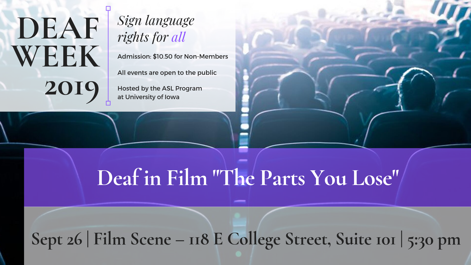 Deaf in Film "The Parts You Lose" September 26 in Film Scene 118E College St Suite 101 at 5:30pm Deaf Week 2019 Sign language rights for all Admission is $10.50 for non-members All events are open to the public Hosted by the ASL Department at the University of Iowa