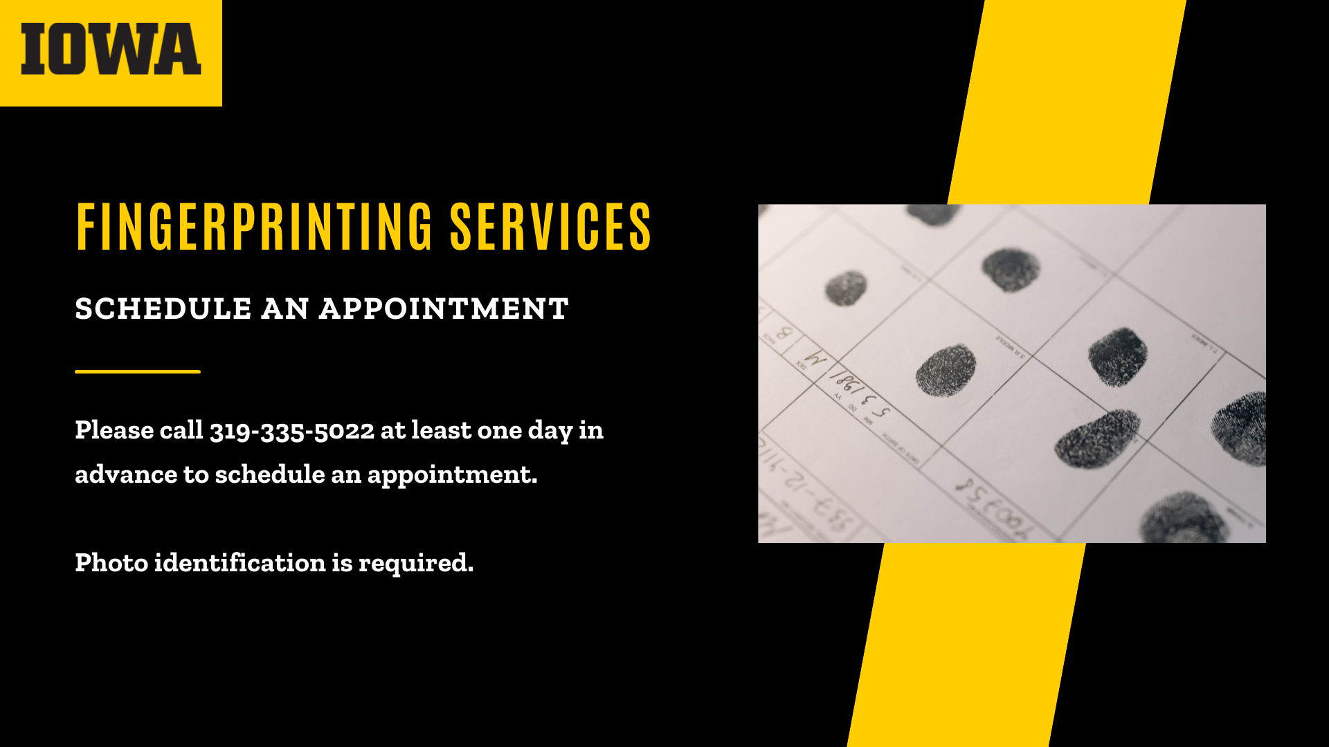 [ID] Gold text on black background says, "Fingerprinting Services; Schedule an Appointment; Please call 319-335-5022 at least one day in advance to schedule an appointment. Photo identification is required.