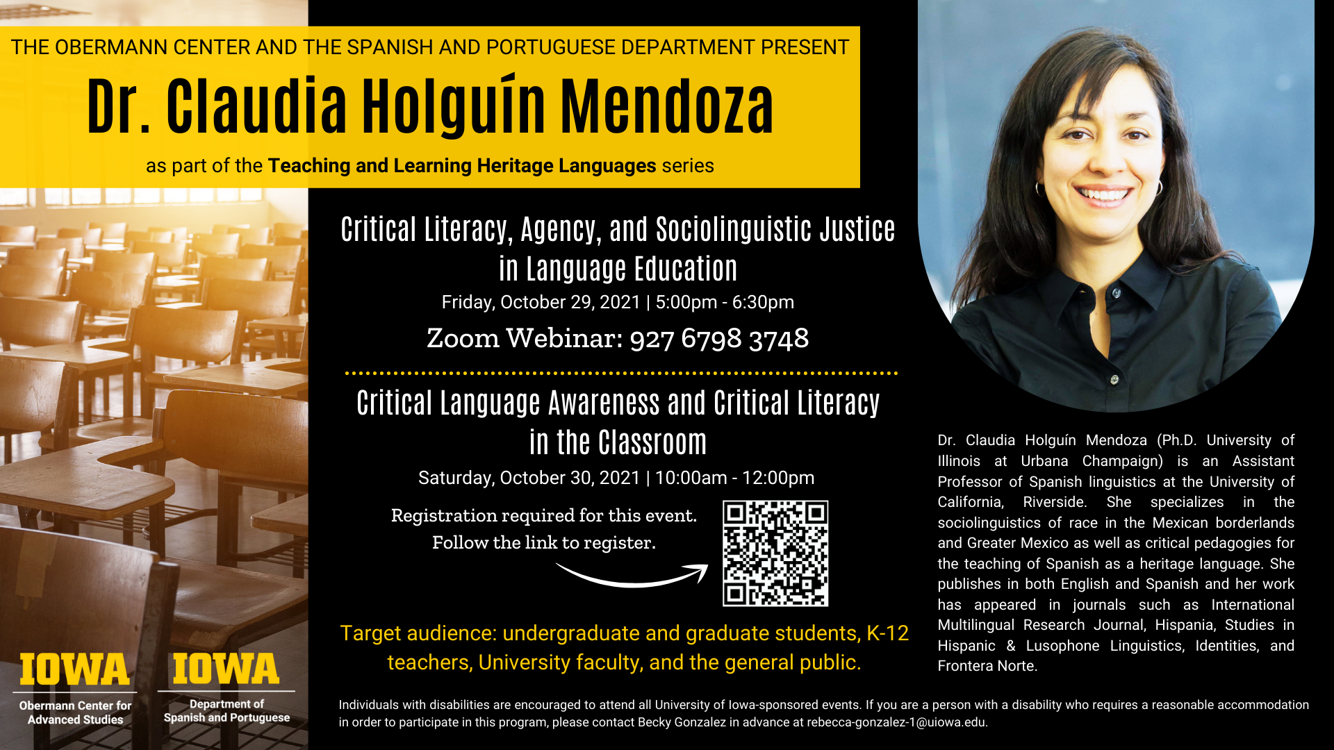 The Obermann Center and The Spanish and Portuguese Department Present Dr. Claudia Holguín Mendoza as part of the Teaching and Learning Heritage Languages series. She will be hosting two events. The first event is Critical Literacy, Agency, and Sociolinguistic Justice in Language Education on Friday, October 29, 2021 at 5:00pm - 6:30pm Zoom Webinar ID: 927 6798 3748. The second event is Critical Language Awareness and Critical Literacy in the Classroom on Saturday, October 30, 2021 at 10:00am - 12:00pm. Register for this event at https://uiowa.qualtrics.com/jfe/form/SV_0ilD82UaGJWlynA?Q_CHL=qr