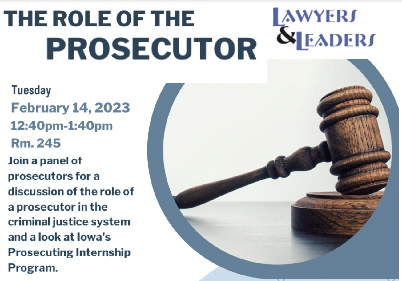 The Role of The Prosecutor - Tuesday Feb. 14 12:40-1:40 Rm. 245. Join a panel of prosecutors for a discussion of the role of a prosecutor in the criminal justice system and a look at Iowa's Prosecuting Internship Program