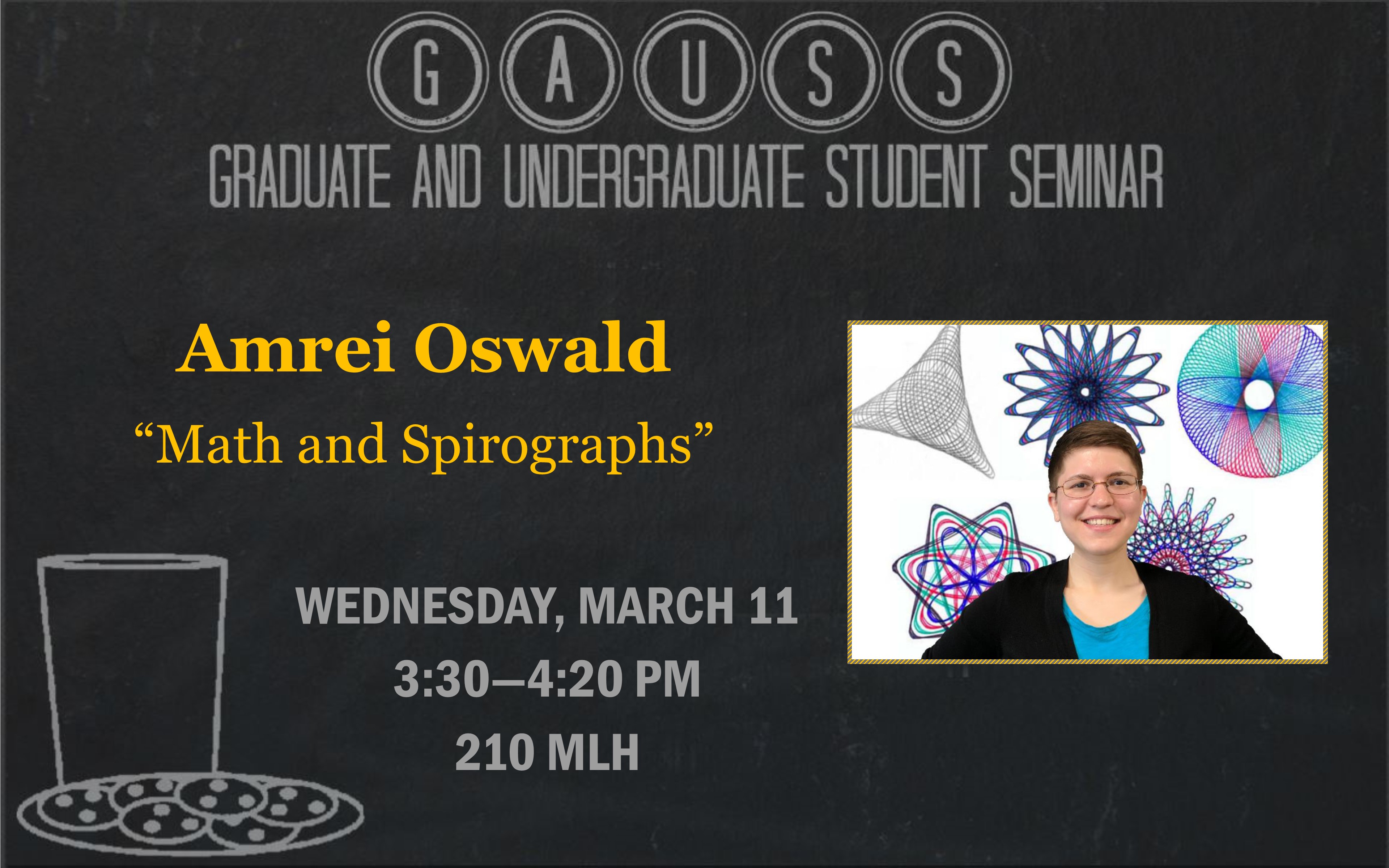 GAUSS Graduate and Undergraduate Student Seminar Amrei Oswald "Math and Spirographs" Wednesday, March 4 3:30 PM 210 MLH