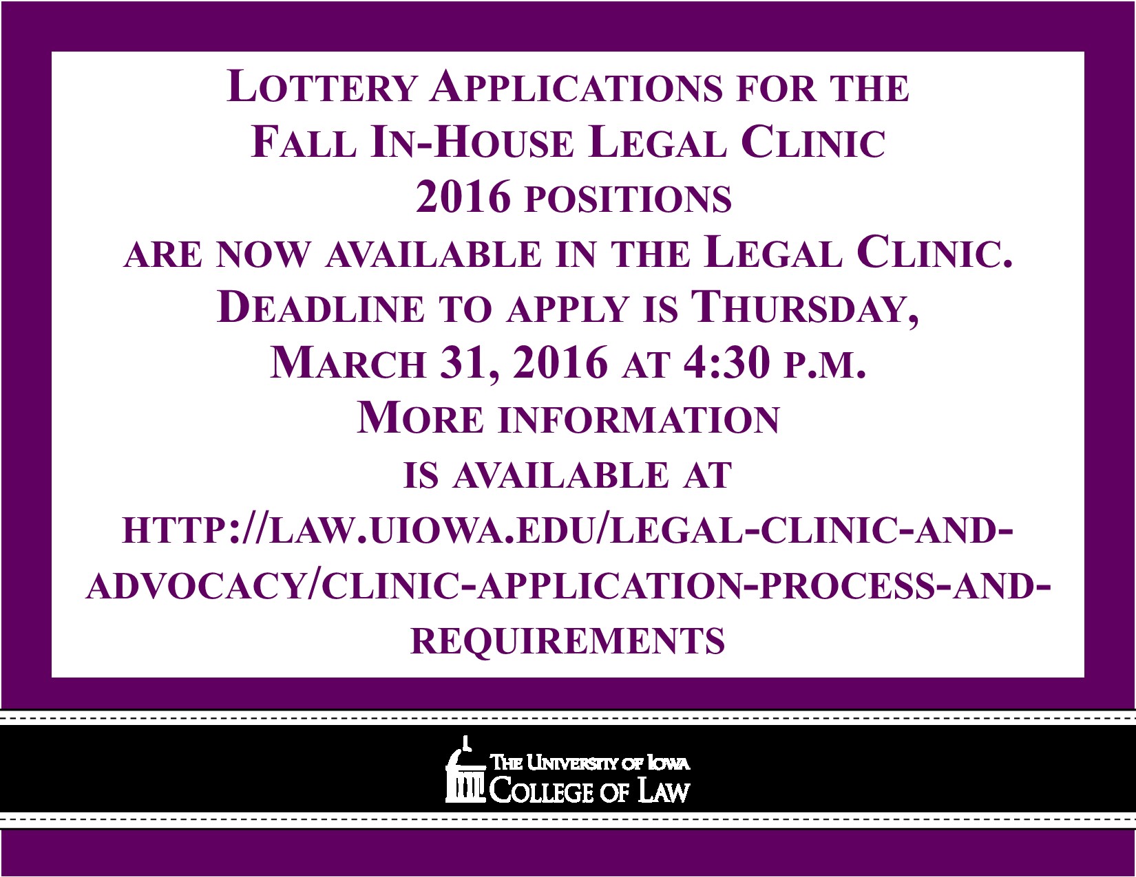 Lottery Applications for the Fall In-House Legal Clinic are now available in the Legal Clinic.  Deadline to apply is Thursday, March 31 at 4:30 p.m.  More information is available at law.uiowa.edu/legal-clinic-and-advocacy/clinic-application-process-and-requirements