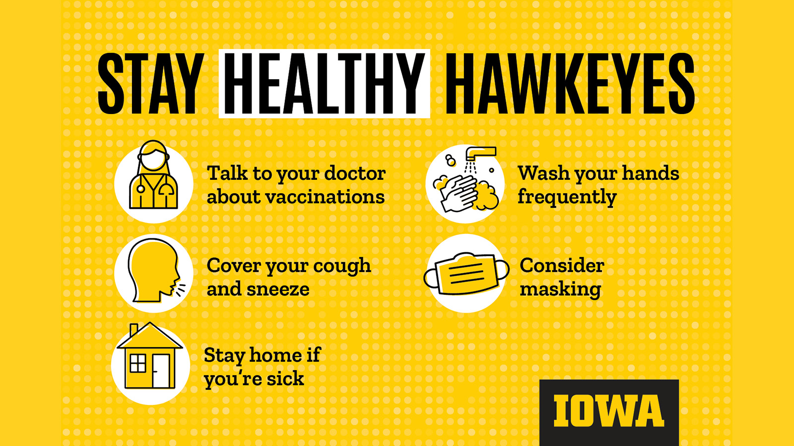 Stay Healthy Hawkeyes! Cover coughs, wash hands, stay home if sick, consider masking
