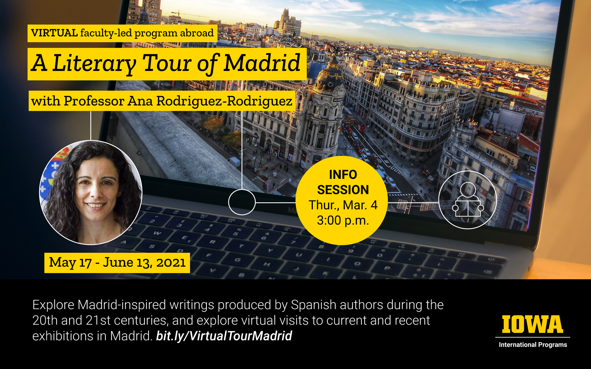 Virtual faculty-led program abroad A Literary Tour of Madrid with Professor Ana Rodriguez-Rodriguez happening May 17 through June 13, 2021. Info session Thursday March 4th, 2021 at 3:00pm. explore Madrid-inspired writings produced by Spanish authors during the 20th and 21st centuries, and explore virtual visits to current and recent exhibitions in Madrid. bit.ly/VirtualTourMadrid