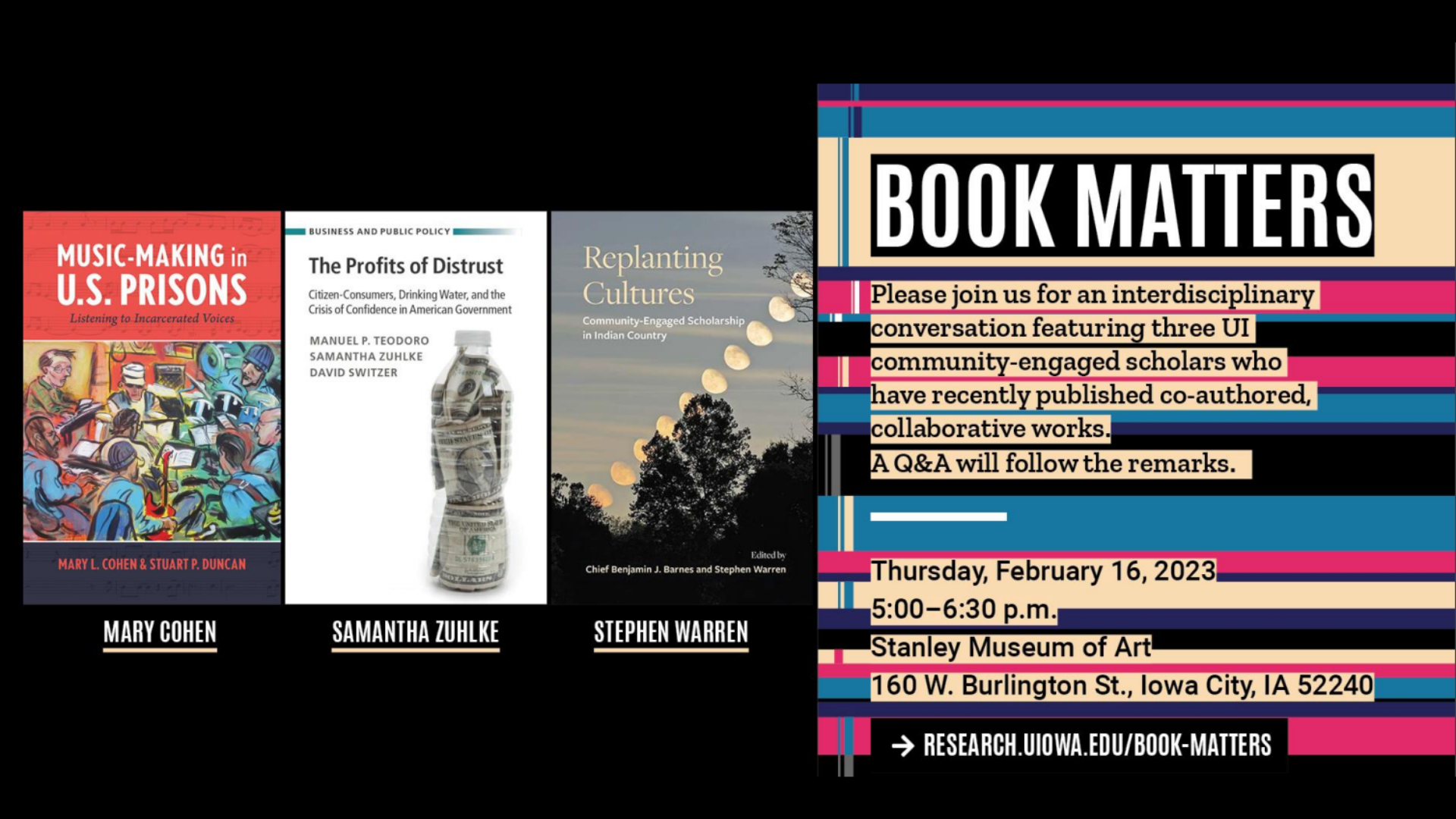 Please join us for an interdisciplinary conversation featuring three UI community-engaged scholars who have recently published co-authored, collaborative works.    A Q&A will follow the remarks.        Thursday, February 16, 2023    5:00 - 6:30 p.m.    Stanley Museum of Art    160 W. Burlington St., Iowa City, IA 52240