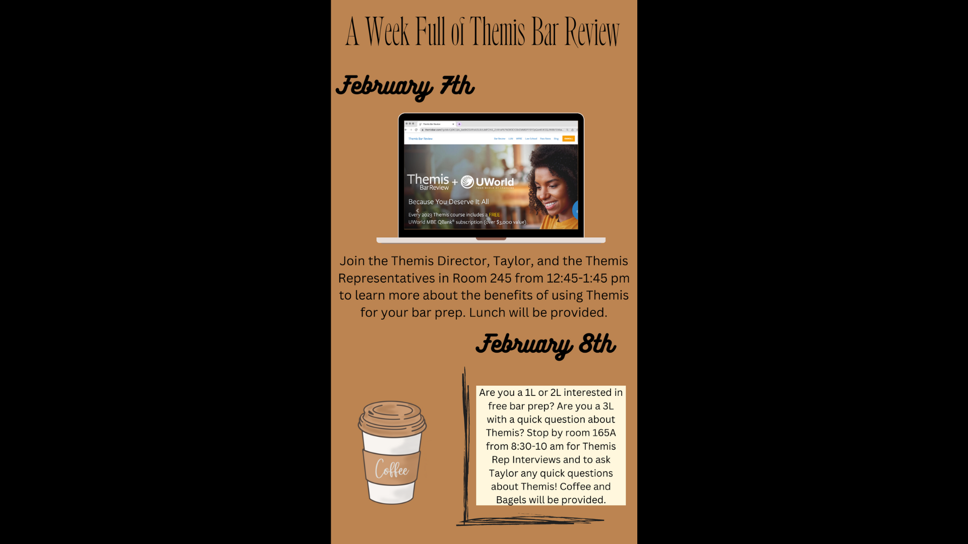 Join the Themis Director, Taylor, on February 7th from 12:45-1:45 pm in Room 245 to find out why Themis Bar Prep is the best Bar Prep company for you. Lunch will be provided.        Also join Taylor on February 8th room 8:30-10 am in room 165A for coffee and bagels. She will be discussing how to get free bar prep as a Themis representative and answering any and all questions you may have about Themis!