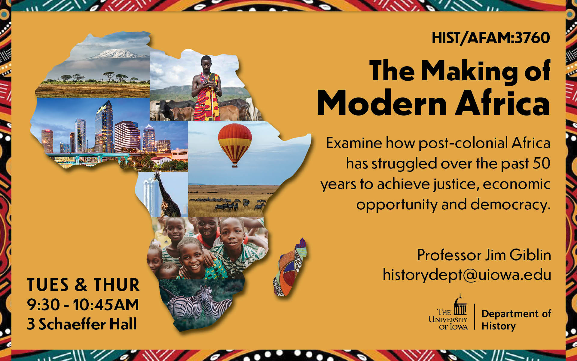 HIST:3760 The Making of Modern Africa, 9:30 - 10:45am TTH in 3 Schaeffer Hall. Professor Jim Giblin. historydept@uiowa.edu