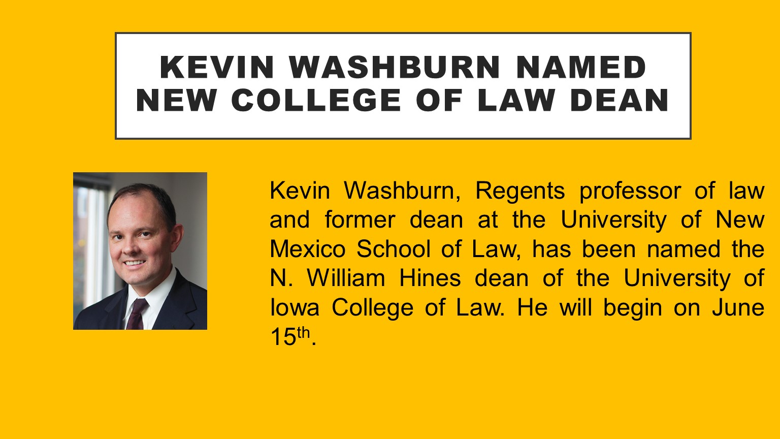 Kevin Washburn named new college of law dean. Kevin Washburn, Regents professor of law and former dean at the University of New Mexico School of Law, has been named the N. William Hines dean of the University of Iowa College of Law. He will begin on June 15th.