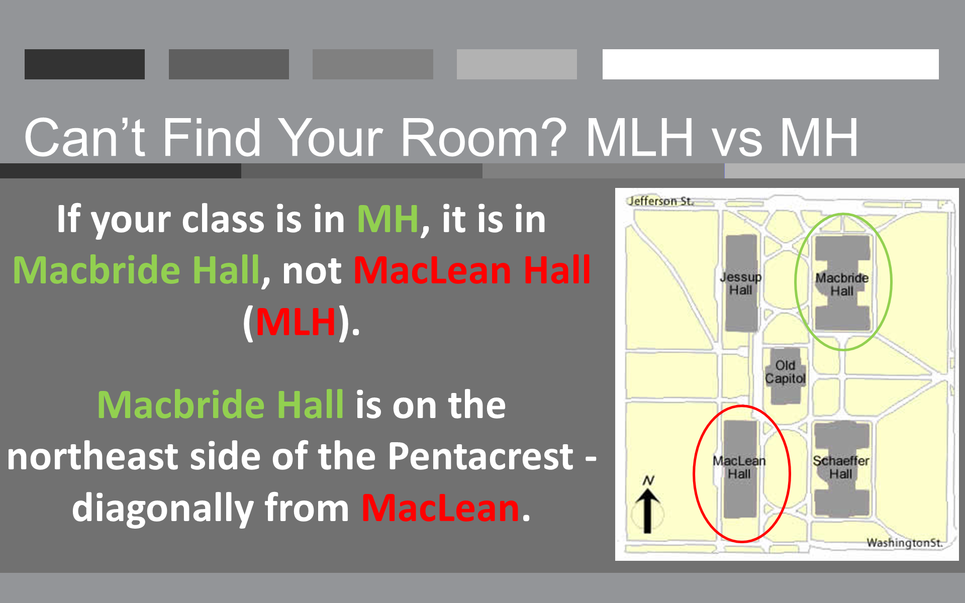 Can’t Find Your Room? MLH vs MH - If your class is in MH, it is in Macbride Hall, not MacLean Hall (MLH).   Macbride Hall is on the northeast side of the Pentacrest - diagonally from MacLean.