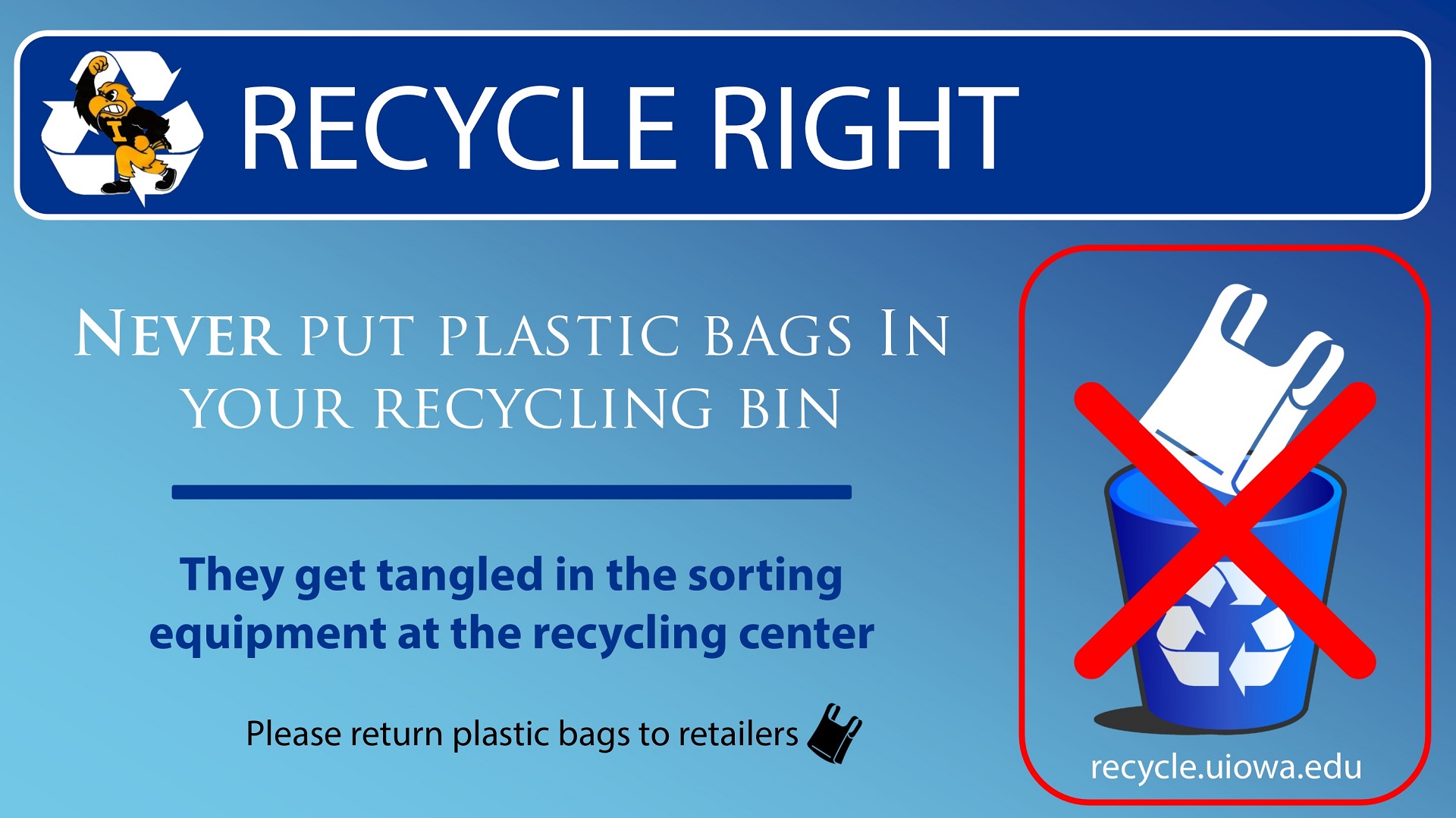 Recycling Graphic that says "never put plastic bags in your recycling bin" and another text that says"They get tangled in the sorting equipment at the recycling center" then another text that says "please return plastic bags to retailers" then a graphic of a trash bag going into a recycling bin with a red x. 