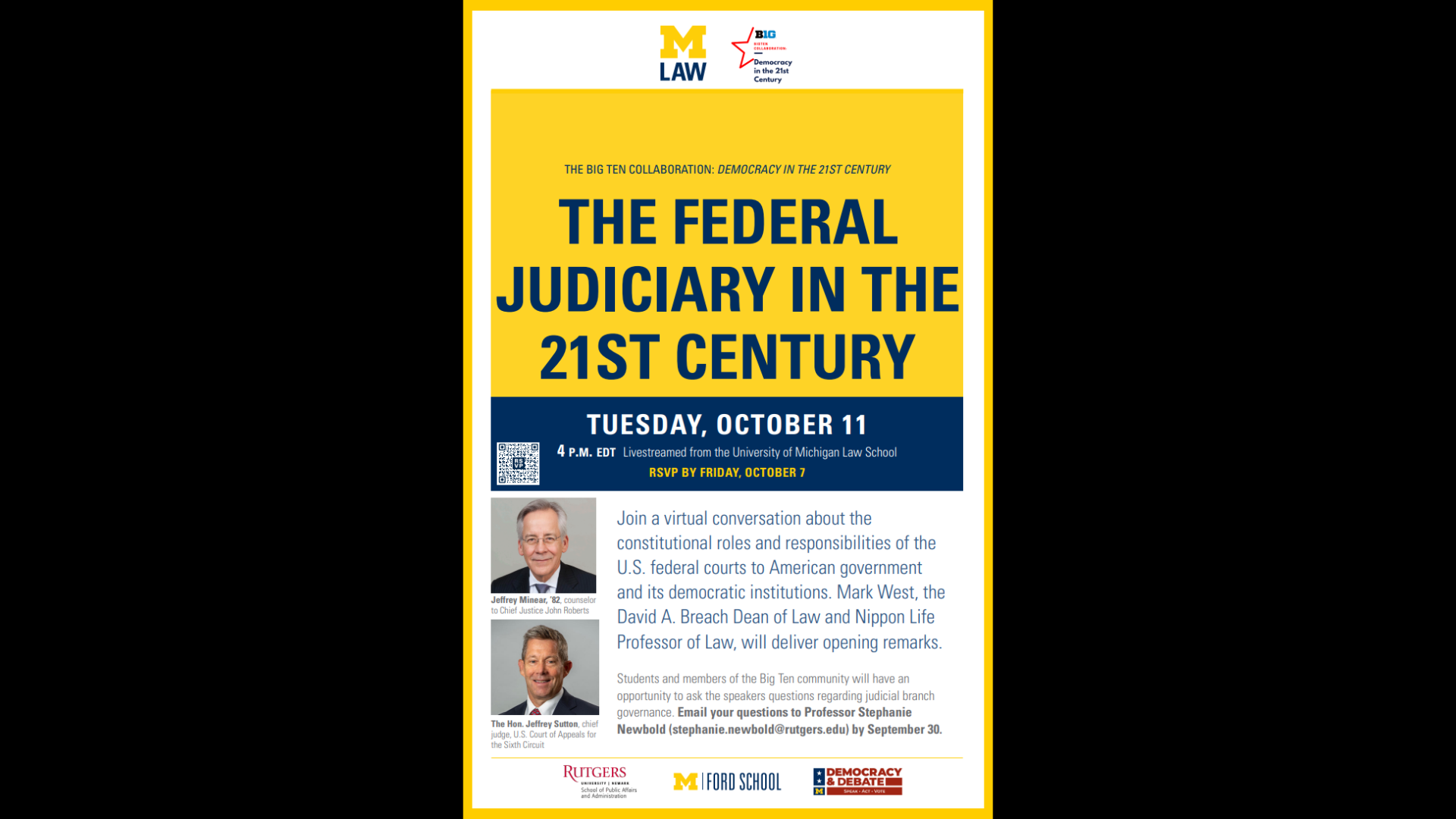 The Big Ten Collaboration: Democracy in the 21st Century. The Federal Judiciary in the 21st Century. Tuesday, October 11. 4 p.m. EDT. Livestreamed from the University of Michigan Law School. RSVP by Friday, October 7. Join a virtual conversation about the constitutional roles and responsibilities of the U.S. federal courts to America Government and its democratic institutions.