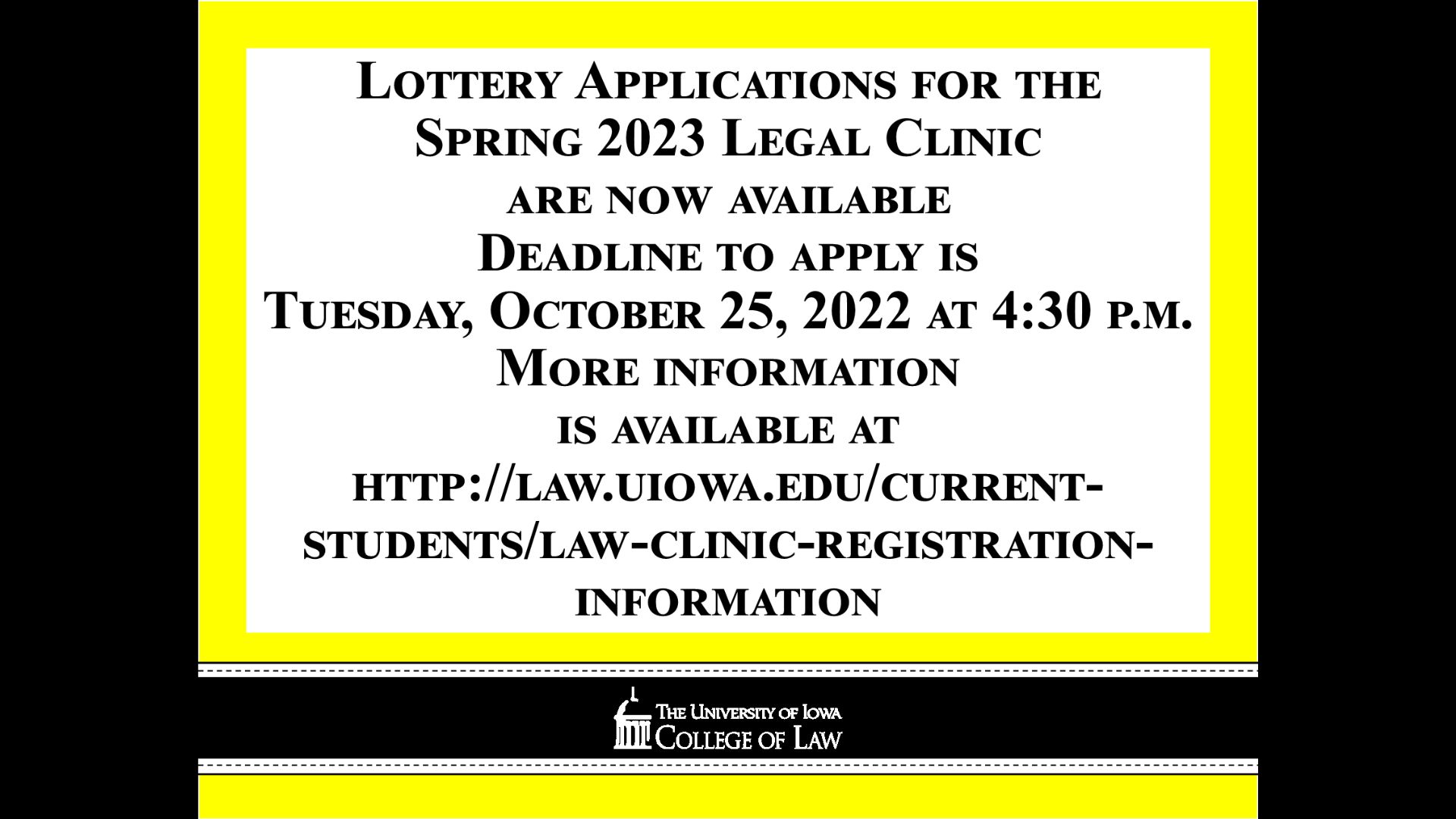  Lottery Applications for the Spring 2023 Legal Clinic are now available    Deadline to apply is Tuesday, October 25, 2022 at 4:30 p.m.    More information is available at    http://law.uiowa.edu/current-students/law-clinic-registration-information