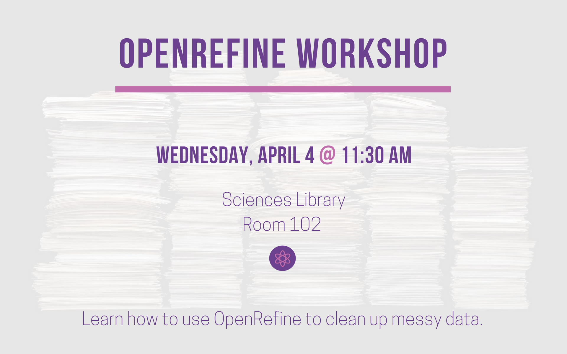 OpenRefine Workshop. Wednesday, April 4 at 11:30 AM in Sciences Library, room 102. Learn how to use OpenRefine to clean up messy data.