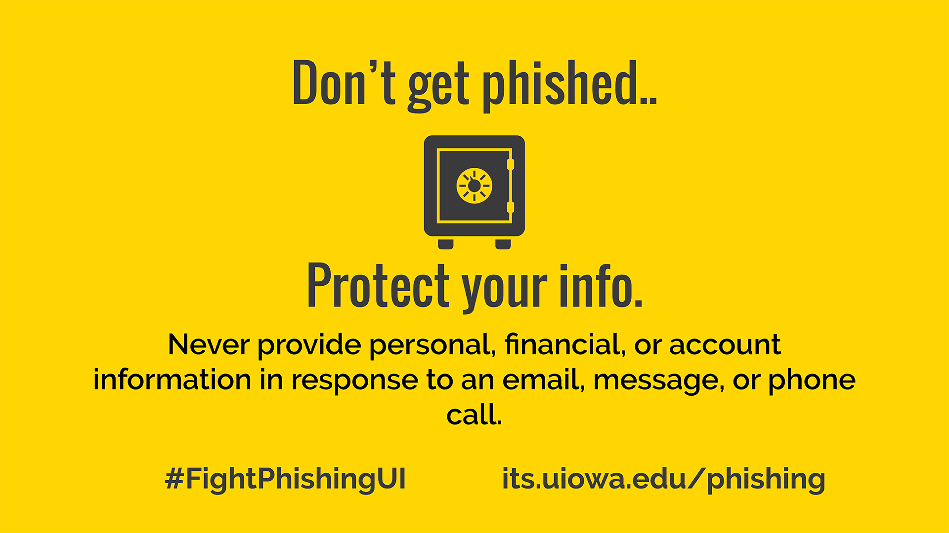 Don't get phished.. protect your info. Never provide personal, financial, or account information in response to an email, message or phone call. #FightPhishingUI its.uiowa.edu/phishing