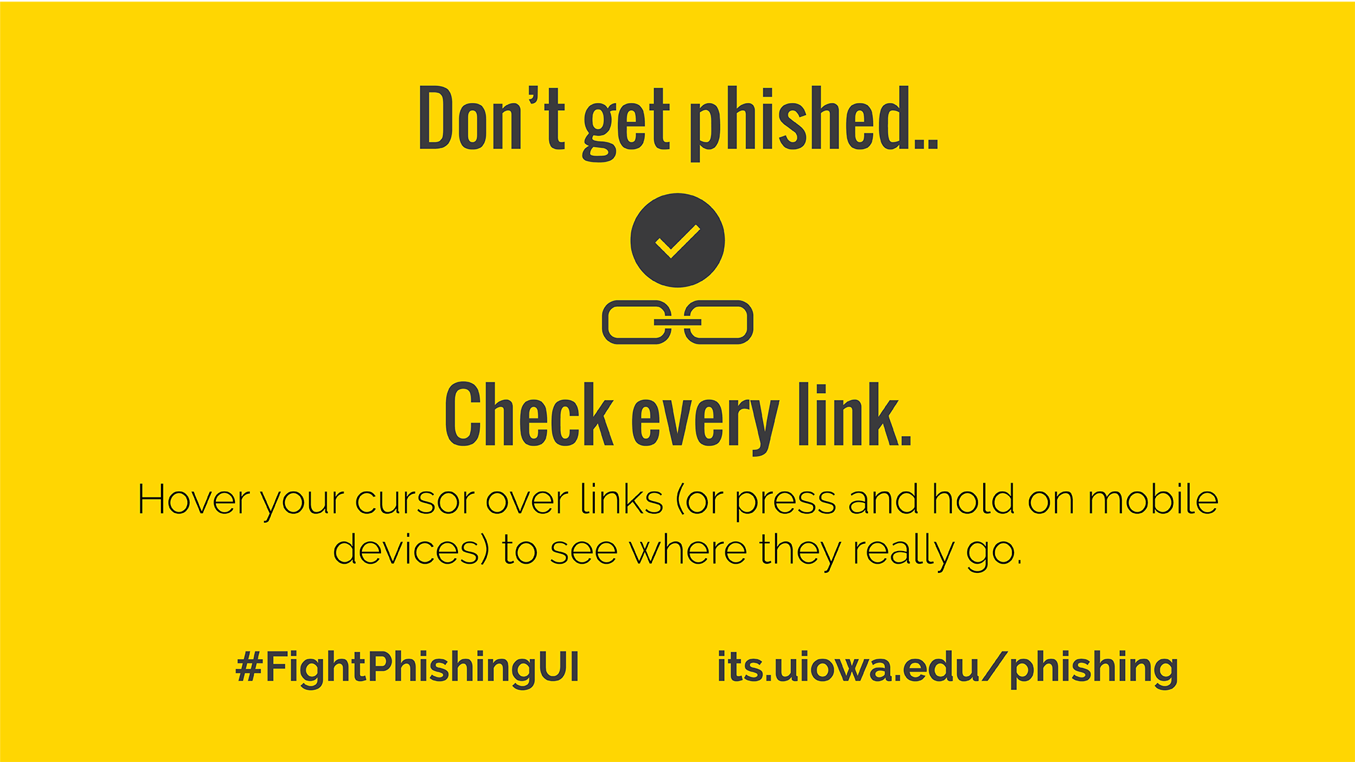 Don't get phished.. Check every link. Hover your cursor over links (or press and hold on mobile devices) to see where they really go. #FightPhishingUI its.uiowa.edu/phishing