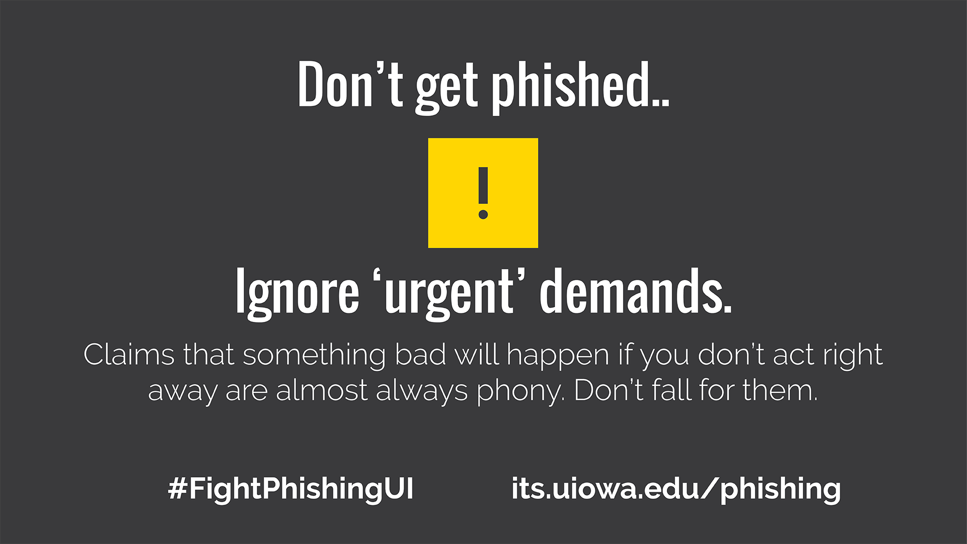 Don't get phished.. Ignore urgent demands. Claims that something bad will happen if you don't act right away are almost always phony. Don't fall for them. #FightPhishingUI its.uiowa.edu/phishing
