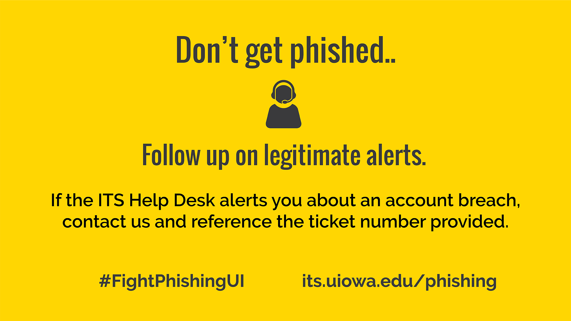 Don't get phished.. Follow up on legitimate alerts. If the ITS Help Desk alerts you about an account breach contact us and reference the ticket number provided. #FightPhishingUI its.uiowa.edu/phishing