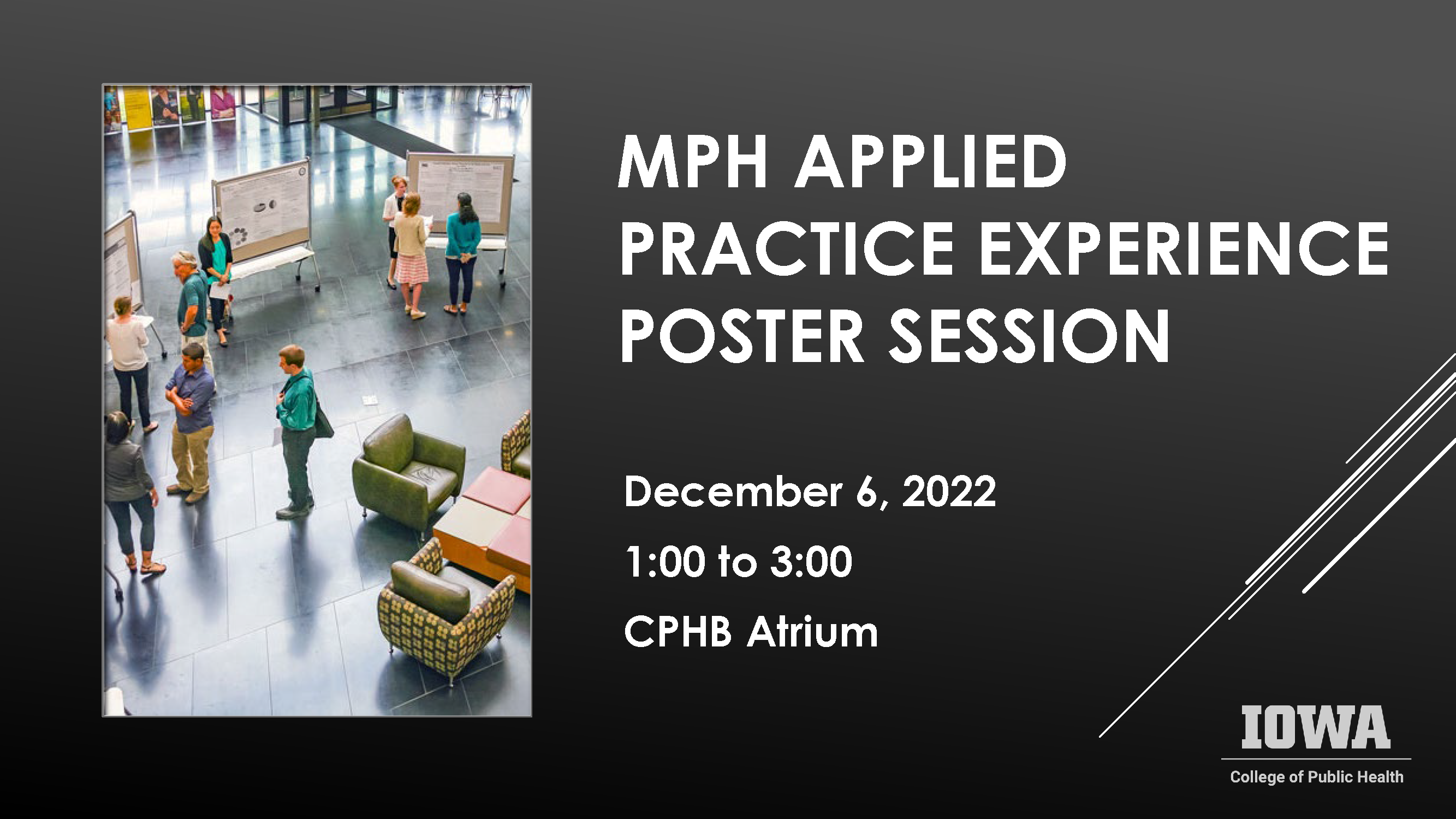 MPH Applied Practice Experience poster session is December 6, 2022 from 1:00 to3:00 in the CPHB atrium.