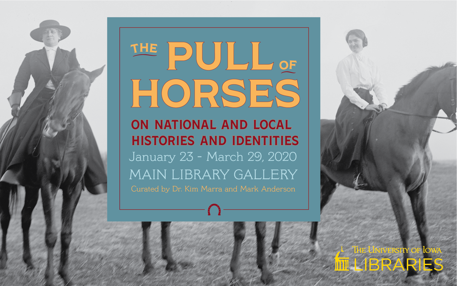 The Pull of Horses on National and Local Histories and Identities. January 23-March 29, 2020. Main Library Gallery. Curated by Dr. Kim Marra and Mark Anderson. The University of Iowa Libraries. Photo of two women riding horses.