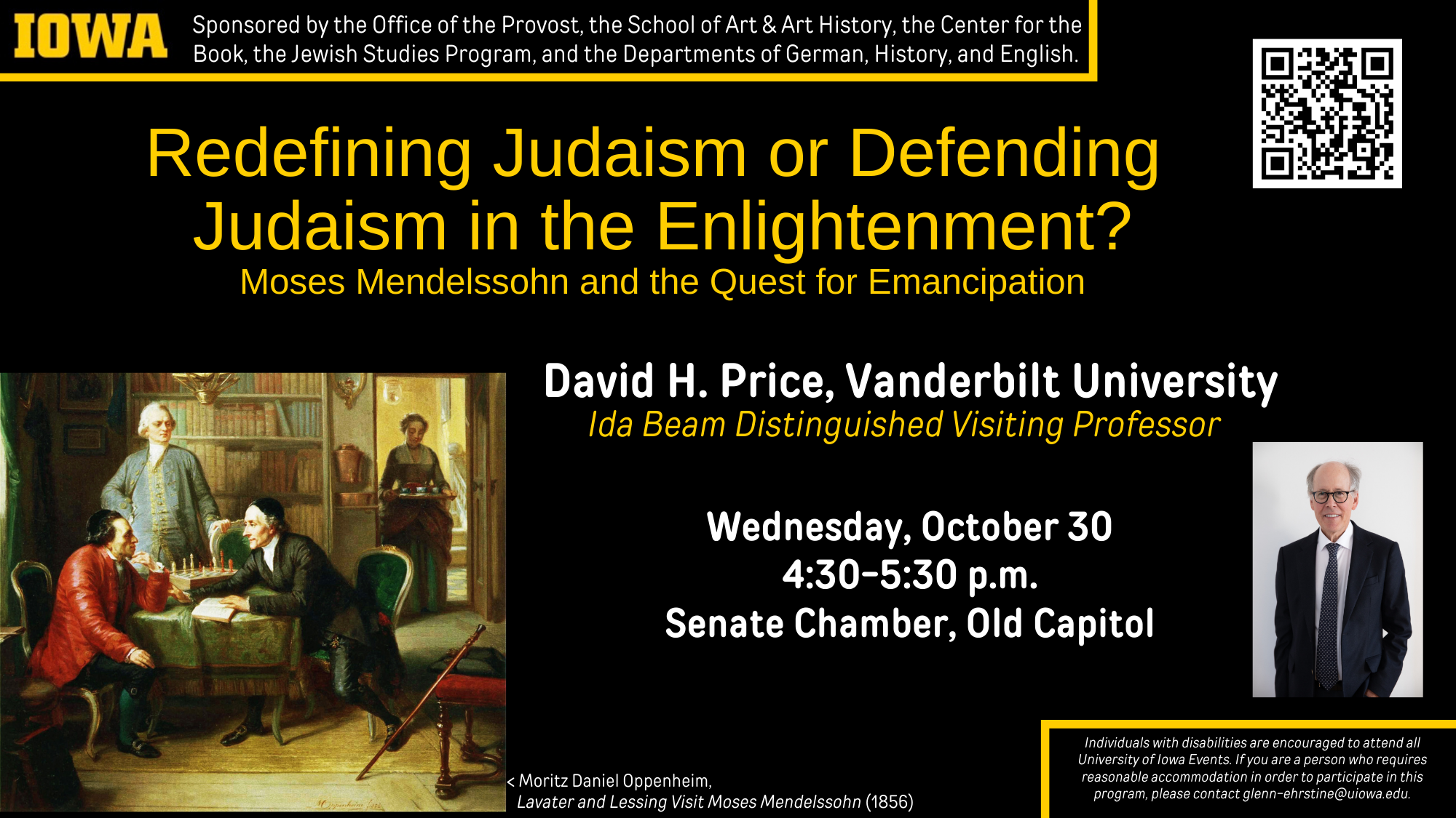 Redefining Judaism or Defending Judaism in the Enlightenment: Moses Mendelssohn and the Quest for Emancipation - Wednesday, Oct. 30th from 4:40 to 5:30 pm in the Old Capitol Senate Chamber - Ida Beam Distinguished Visiting Professor Prof. David H. Price of Vanderbilt University