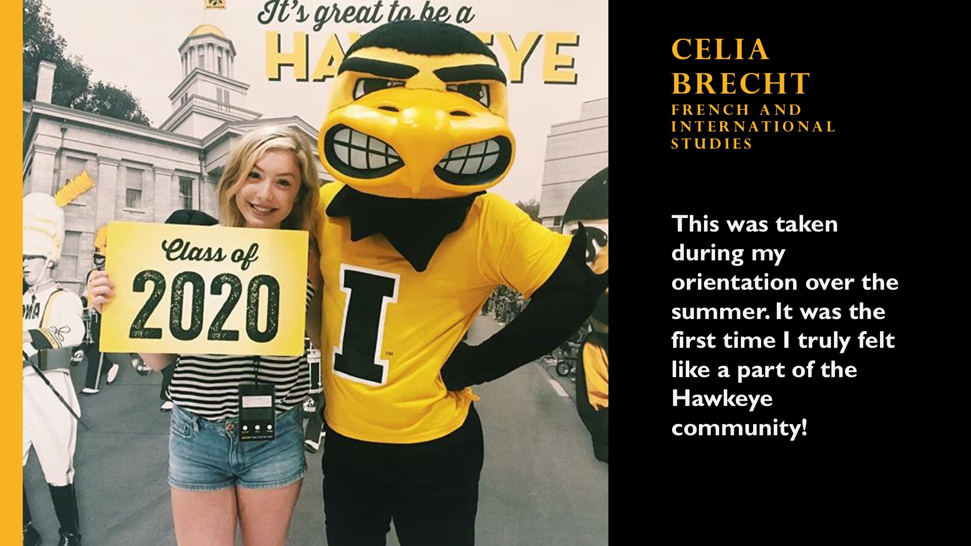 Celia Brecht. French and International Studies. This was taken during my orientation over the summer. It was the first time I truly felt like a part of the Hawkeye community.