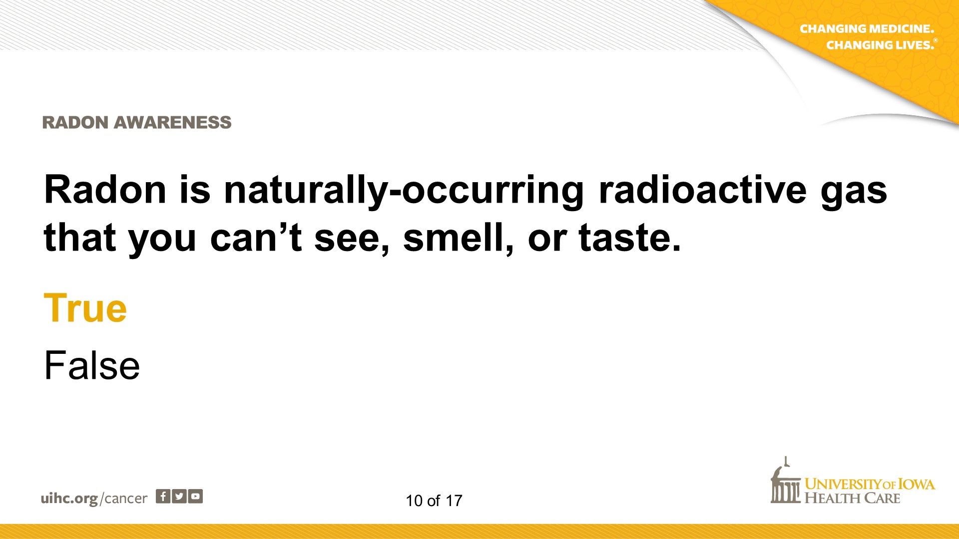 Radon is naturally-occurring radioactive gas that you can’t see, smell, or taste. TRUE