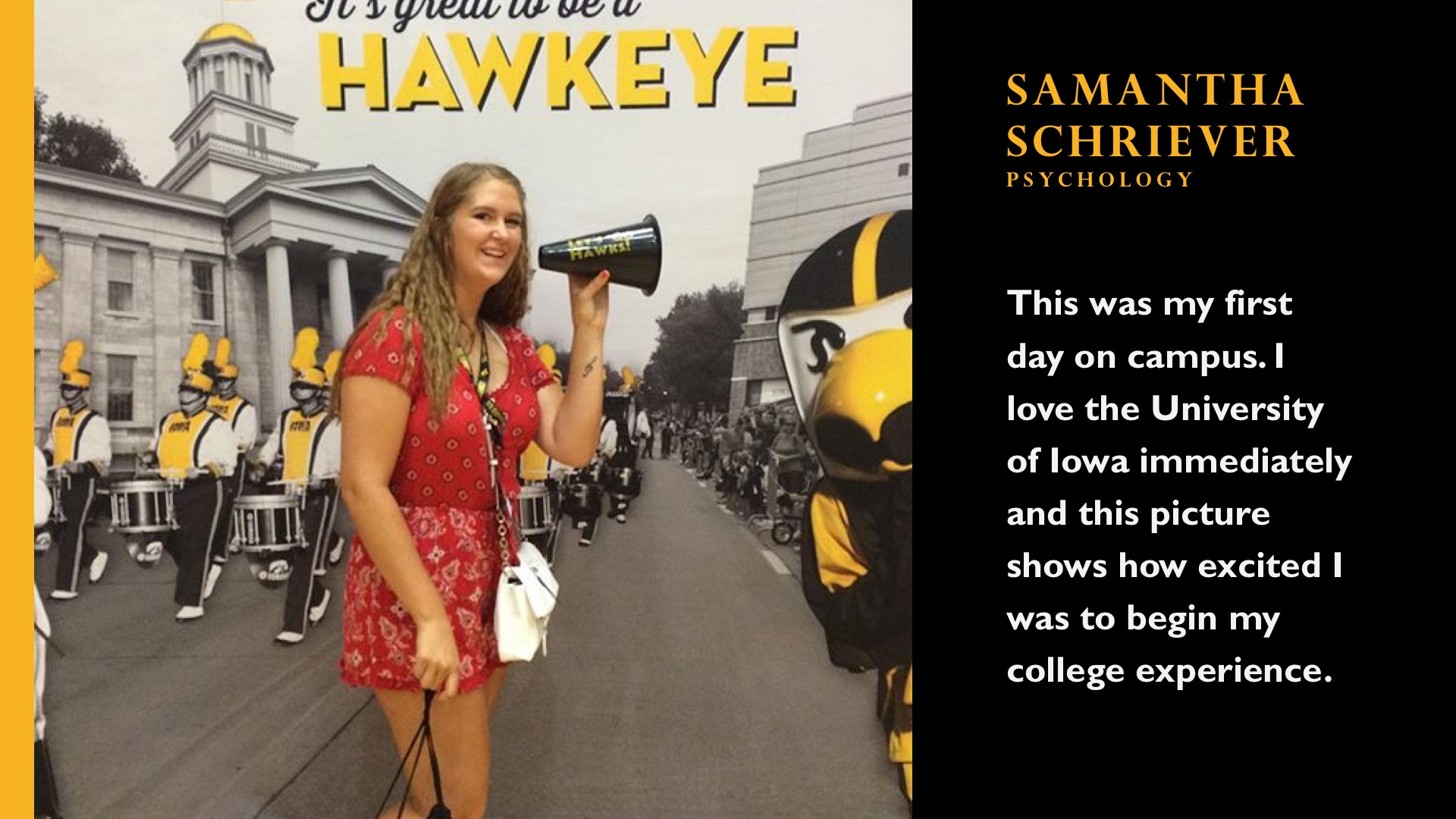 Samantha Schriever. Psychology. This was my first day on campus. I loved the University of iowa immediately and this picture shows how excited I was to begin my college experience. 