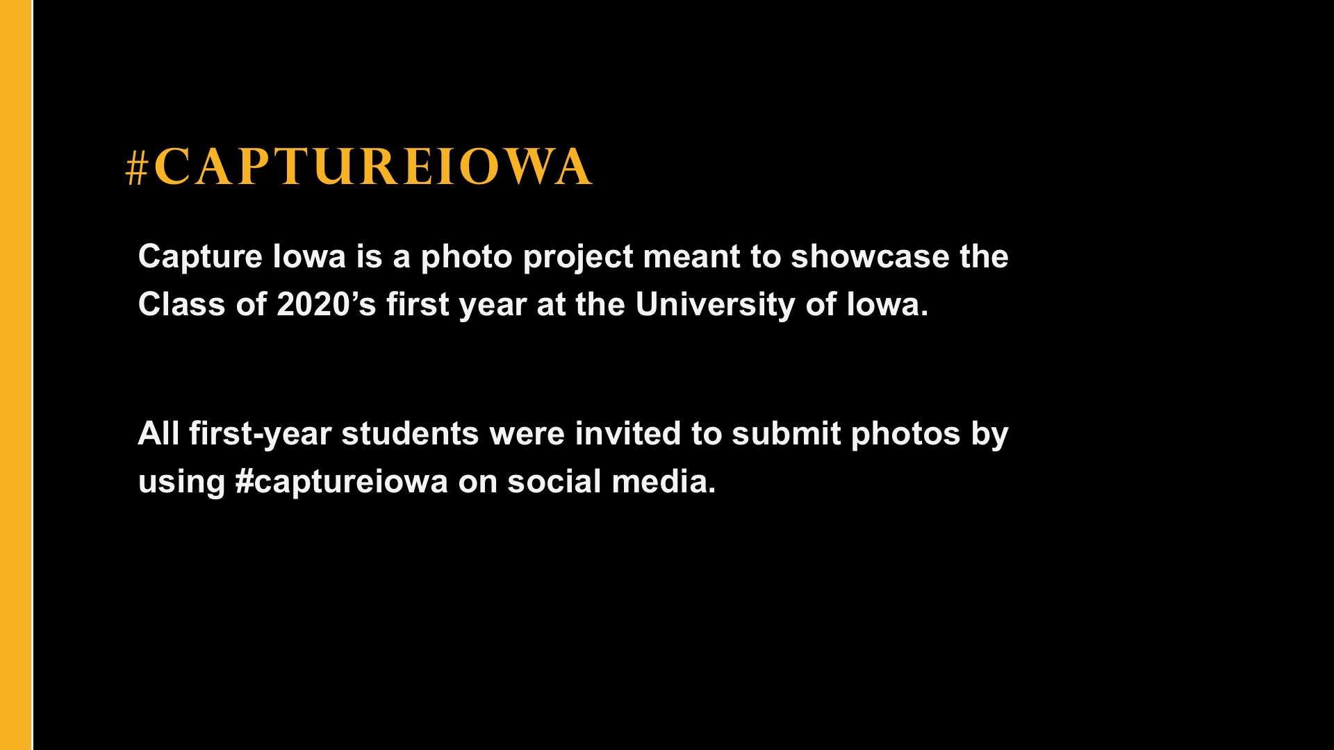 #CaptureIowa Capture Iowa is a photo project meant to showcase the Class of 2020's first year at the University of Iowa. All First-year students were invited to submit photos by using "captureiowa on social media